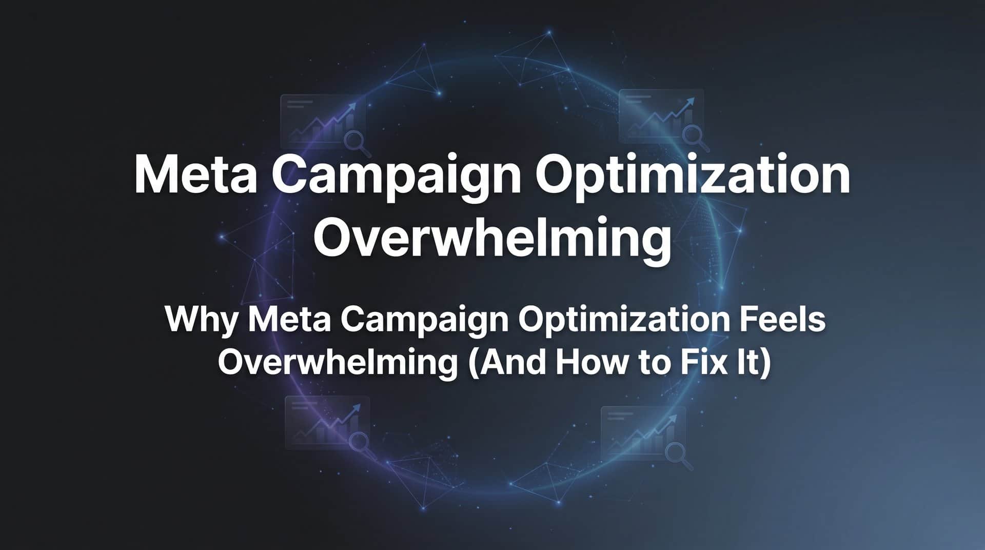 Featured image for Why Meta Campaign Optimization Feels Overwhelming (And How to Fix It)