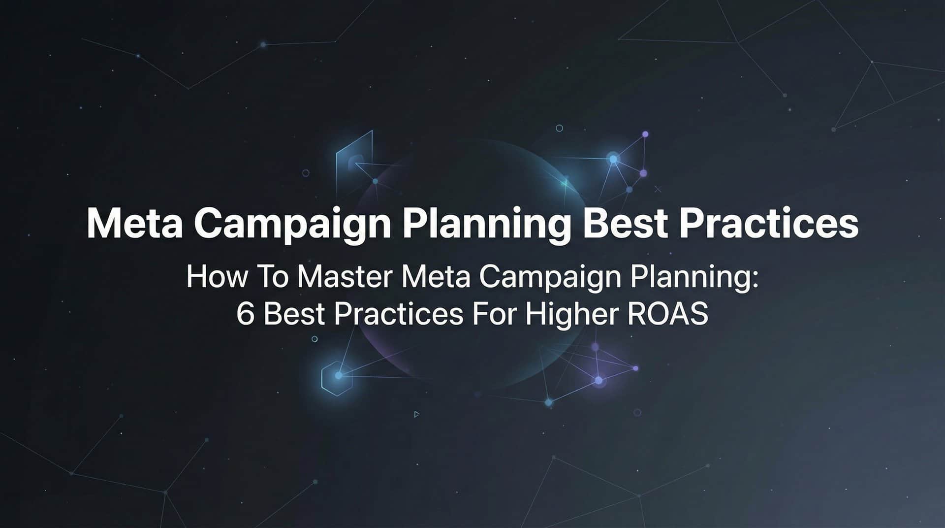 Featured image for How to Master Meta Campaign Planning: 6 Best Practices for Higher ROAS