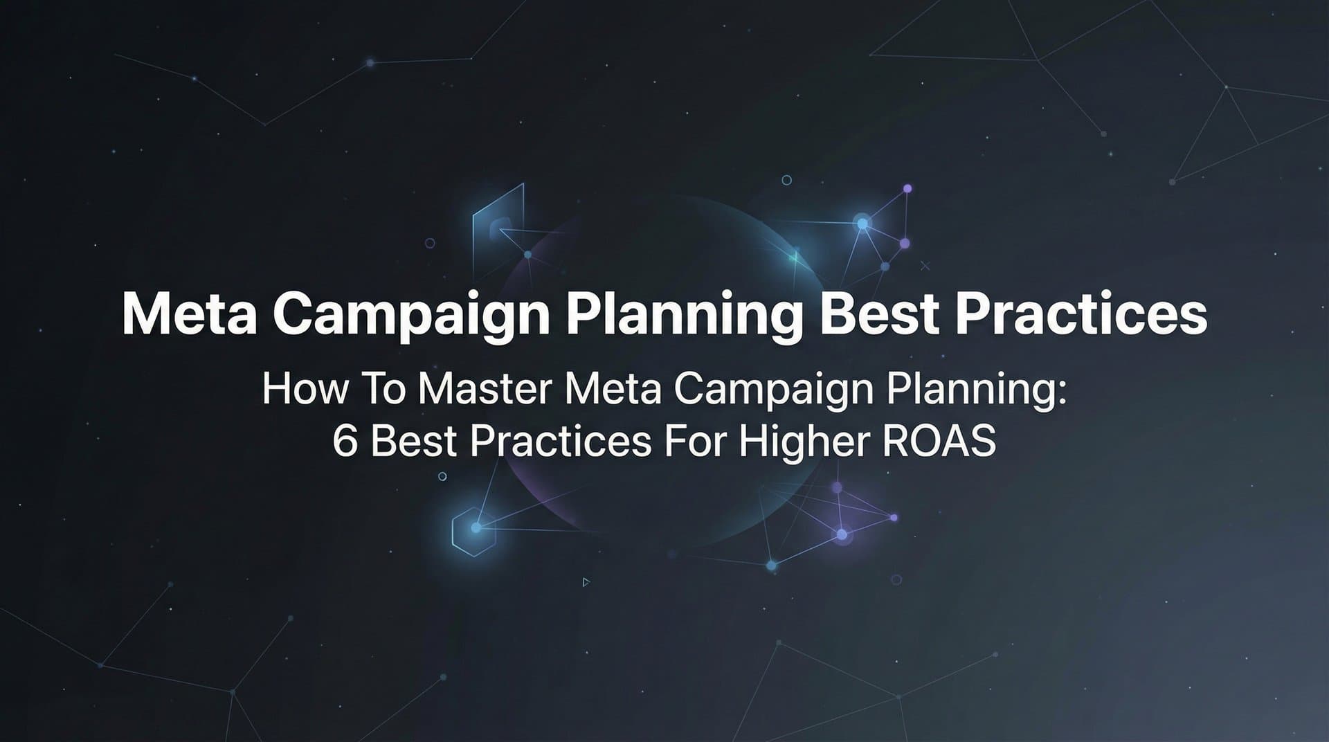 Featured image for How to Master Meta Campaign Planning: 6 Best Practices for Higher ROAS