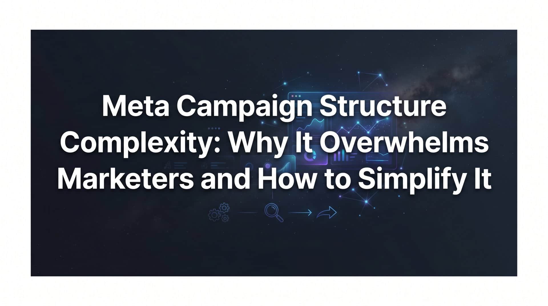 Featured image for Meta Campaign Structure Complexity: Why It Overwhelms Marketers and How to Simplify It