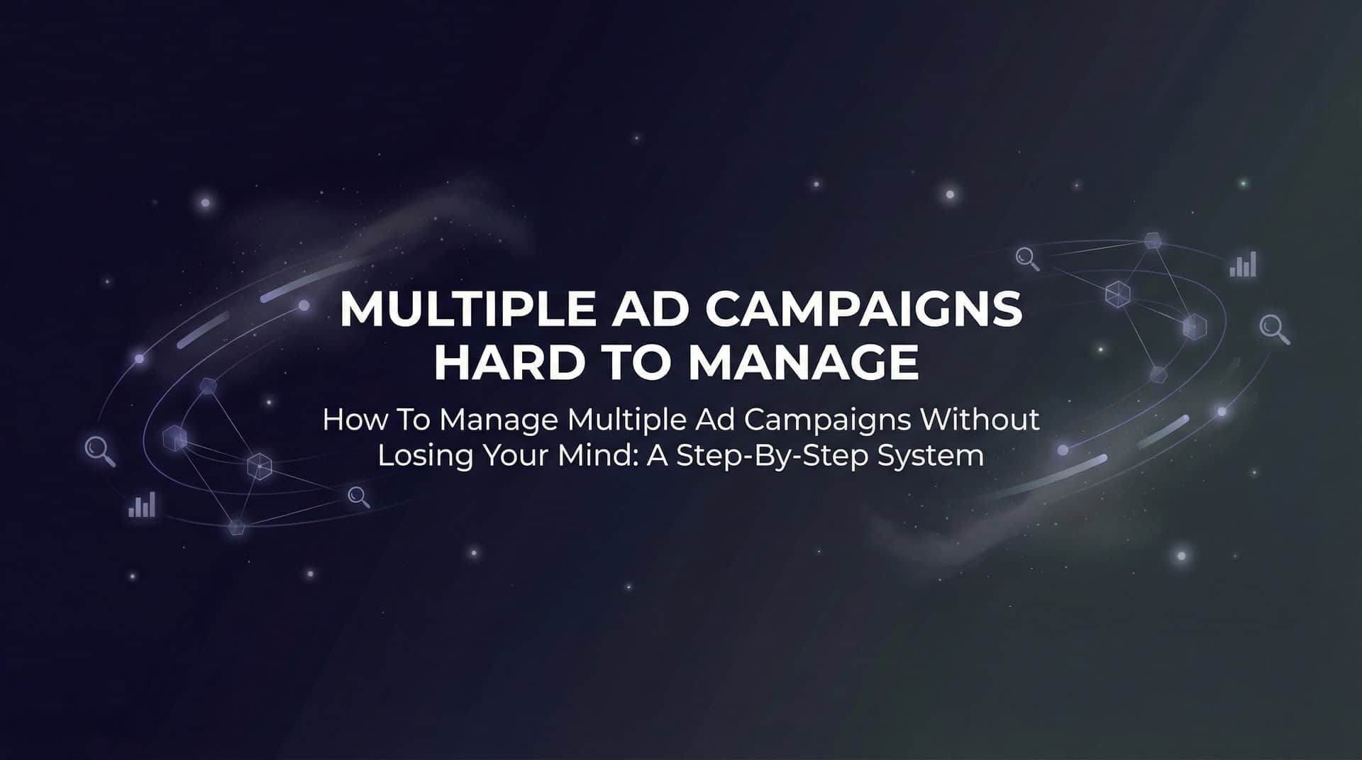 Featured image for How to Manage Multiple Ad Campaigns Without Losing Your Mind: A Step-by-Step System