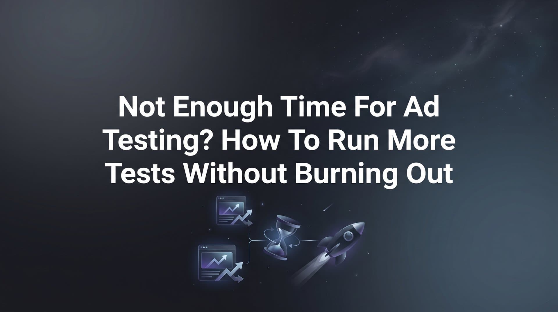 Featured image for Not Enough Time for Ad Testing? How to Run More Tests Without Burning Out