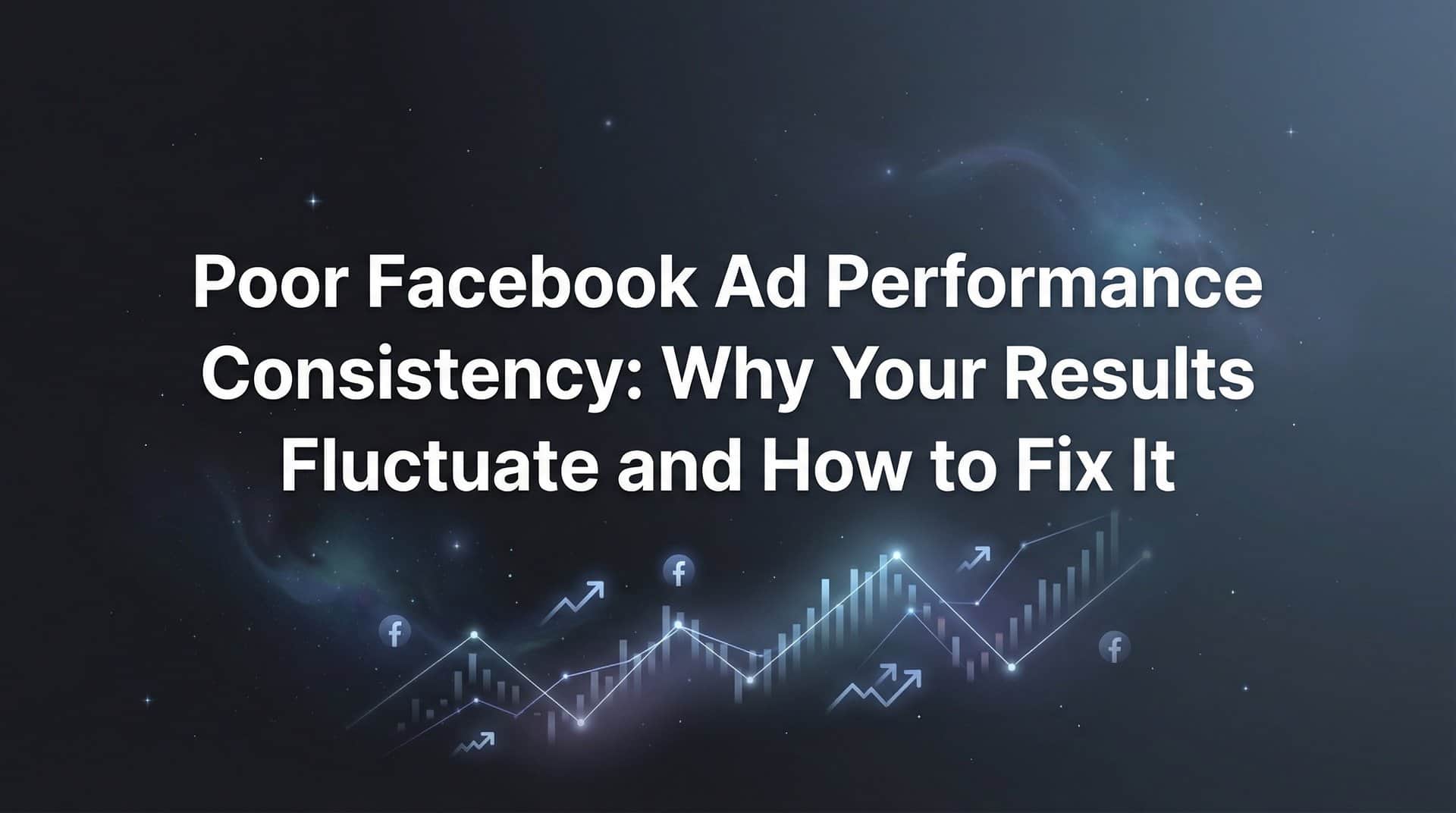 Featured image for Poor Facebook Ad Performance Consistency: Why Your Results Fluctuate and How to Fix It
