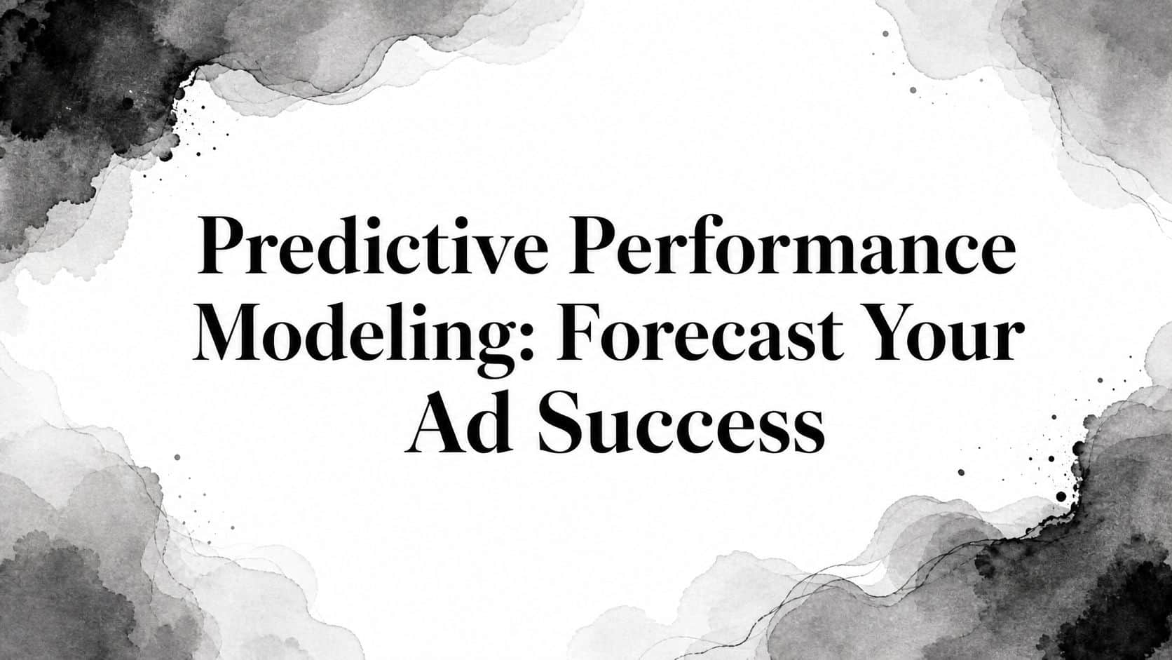 Featured image for Predictive Performance Modeling: Forecast Your Ad Success