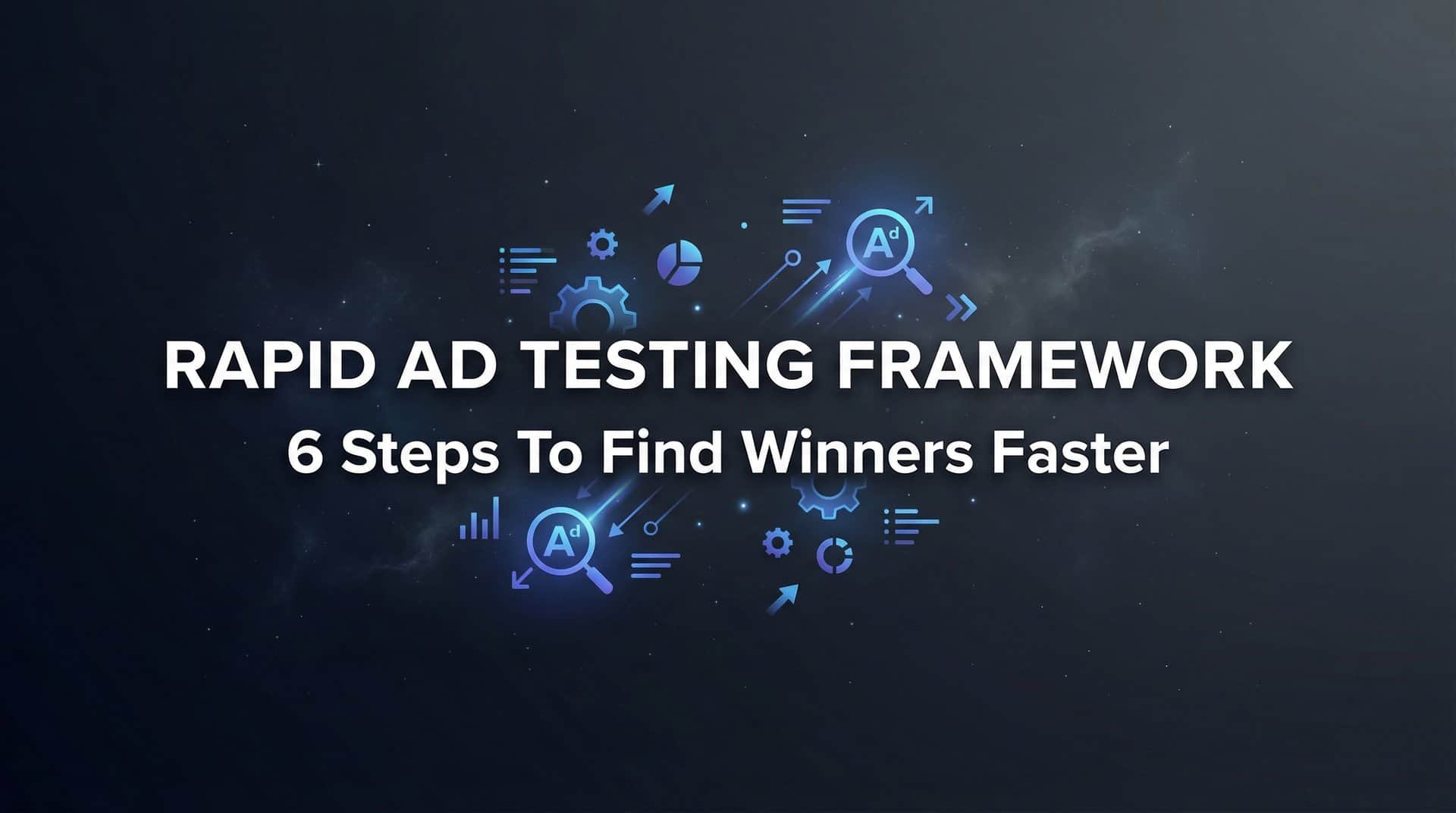 Featured image for How to Build a Rapid Ad Testing Framework: 6 Steps to Find Winners Faster