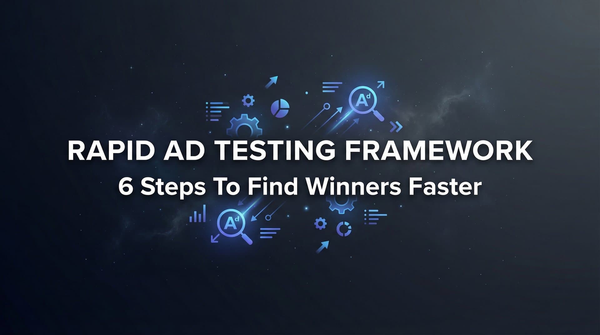 Featured image for How to Build a Rapid Ad Testing Framework: 6 Steps to Find Winners Faster