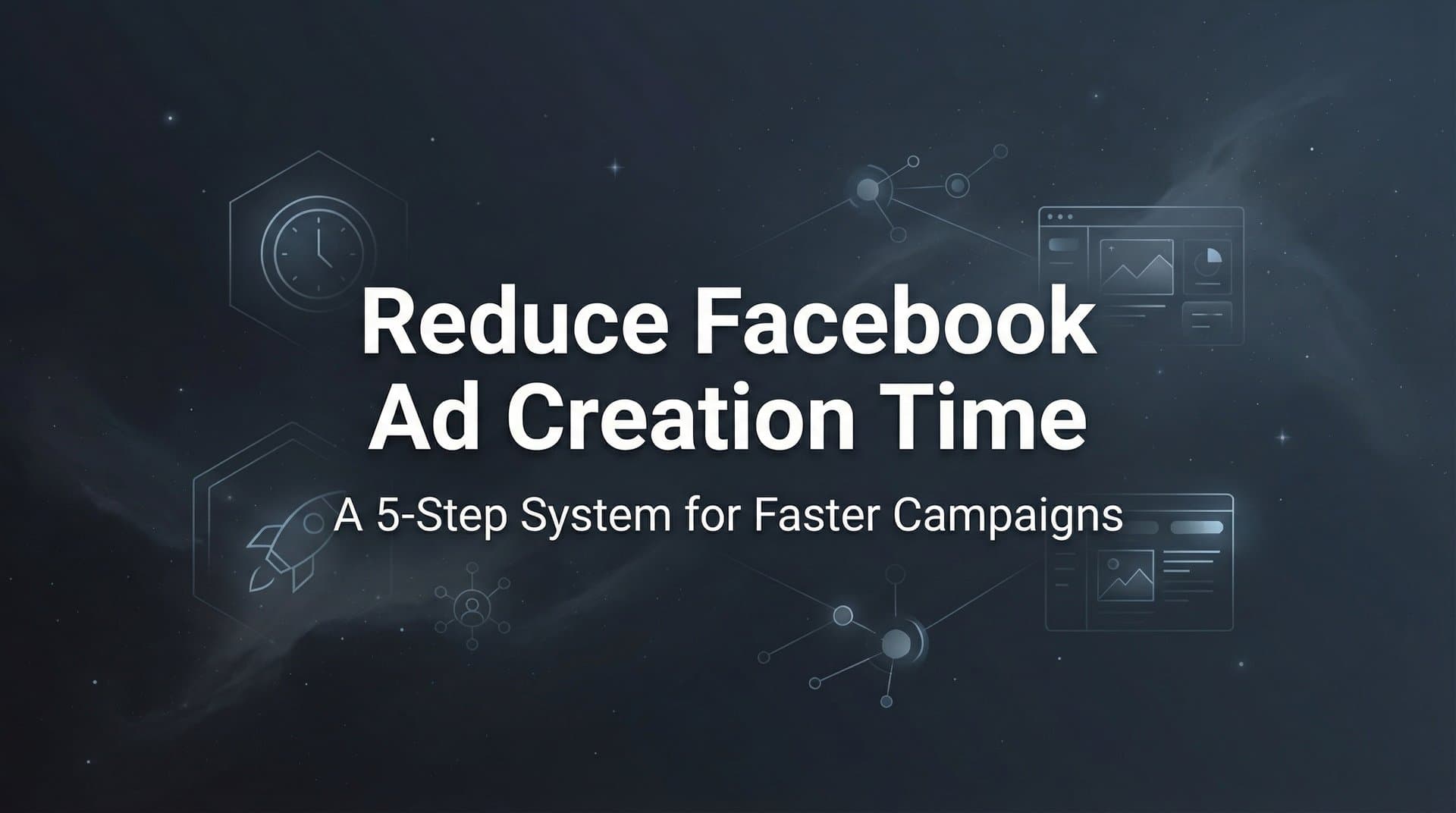 Featured image for How to Reduce Facebook Ad Creation Time: A 5-Step System for Faster Campaigns