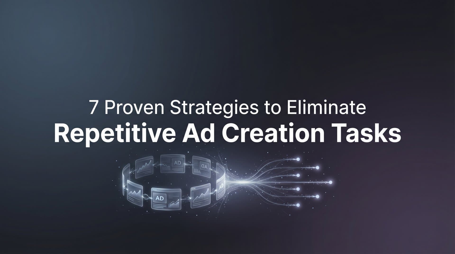 Featured image for 7 Proven Strategies to Eliminate Repetitive Ad Creation Tasks