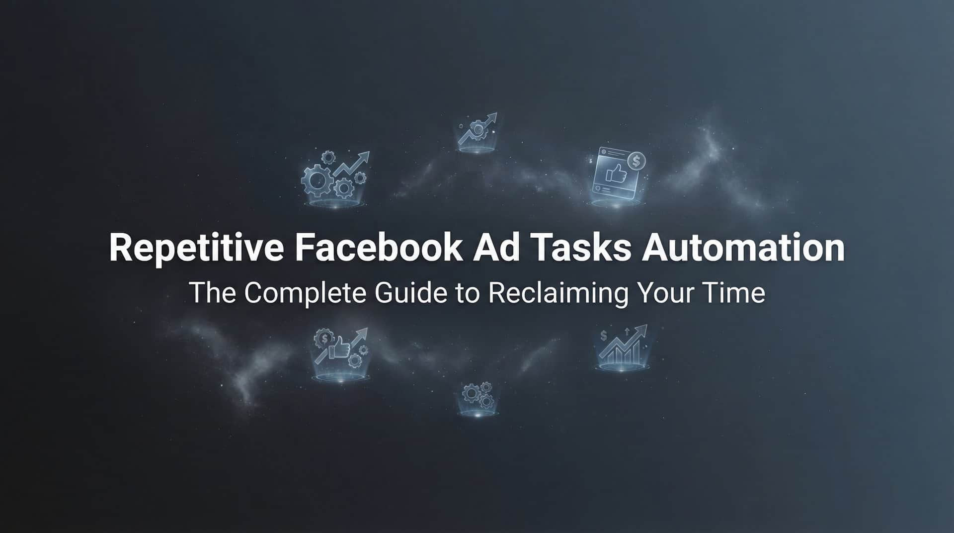 Featured image for Repetitive Facebook Ad Tasks Automation: The Complete Guide to Reclaiming Your Time