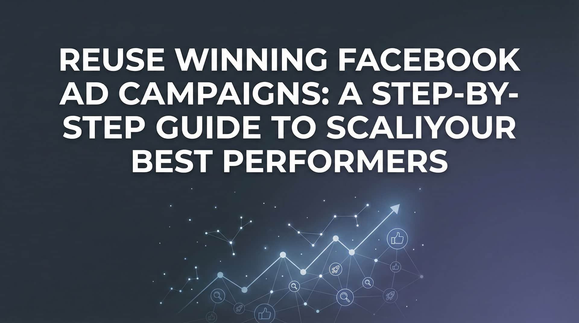 Featured image for How to Reuse Winning Facebook Ad Campaigns: A Step-by-Step Guide to Scaling Your Best Performers
