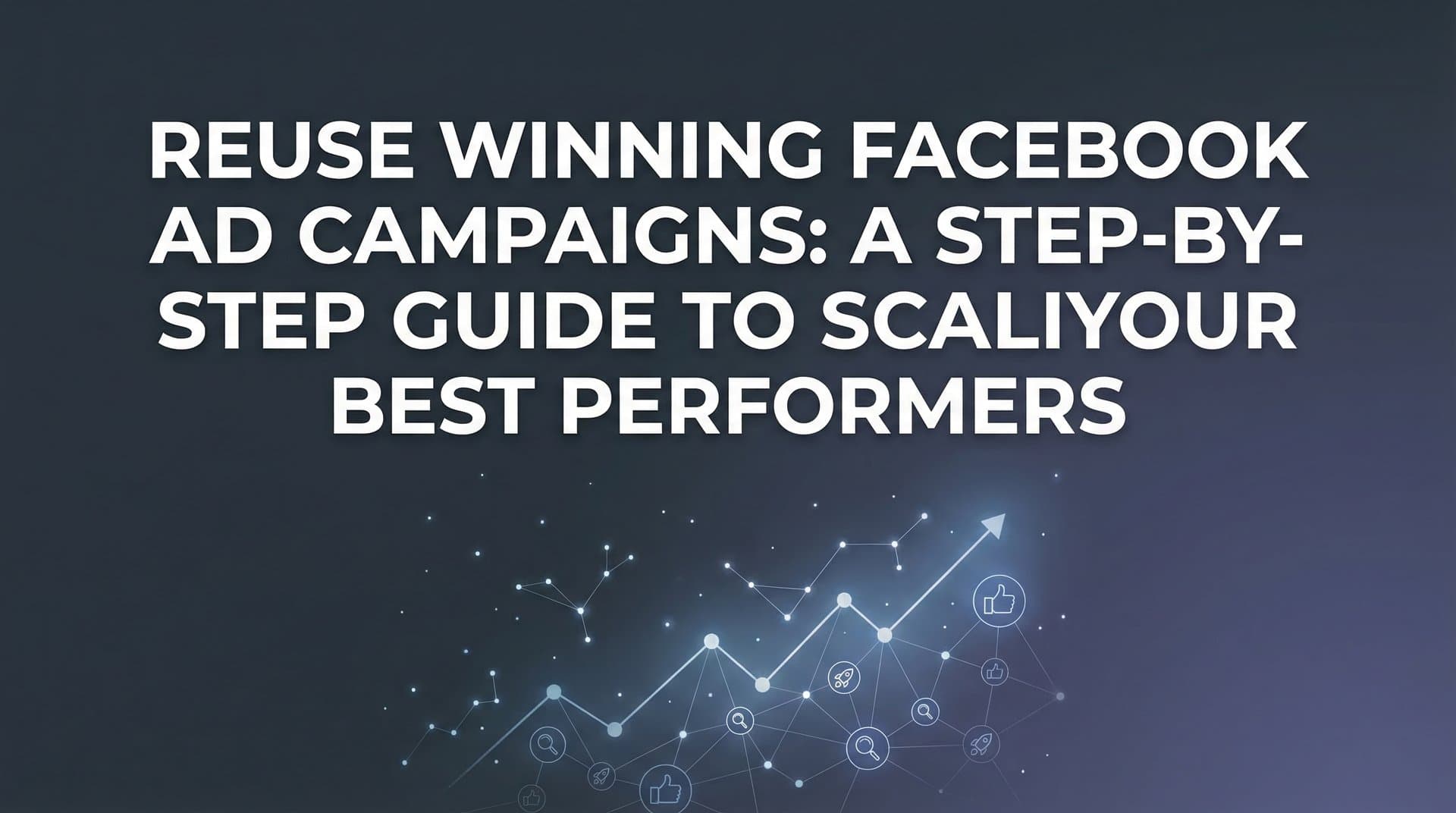 Featured image for How to Reuse Winning Facebook Ad Campaigns: A Step-by-Step Guide to Scaling Your Best Performers