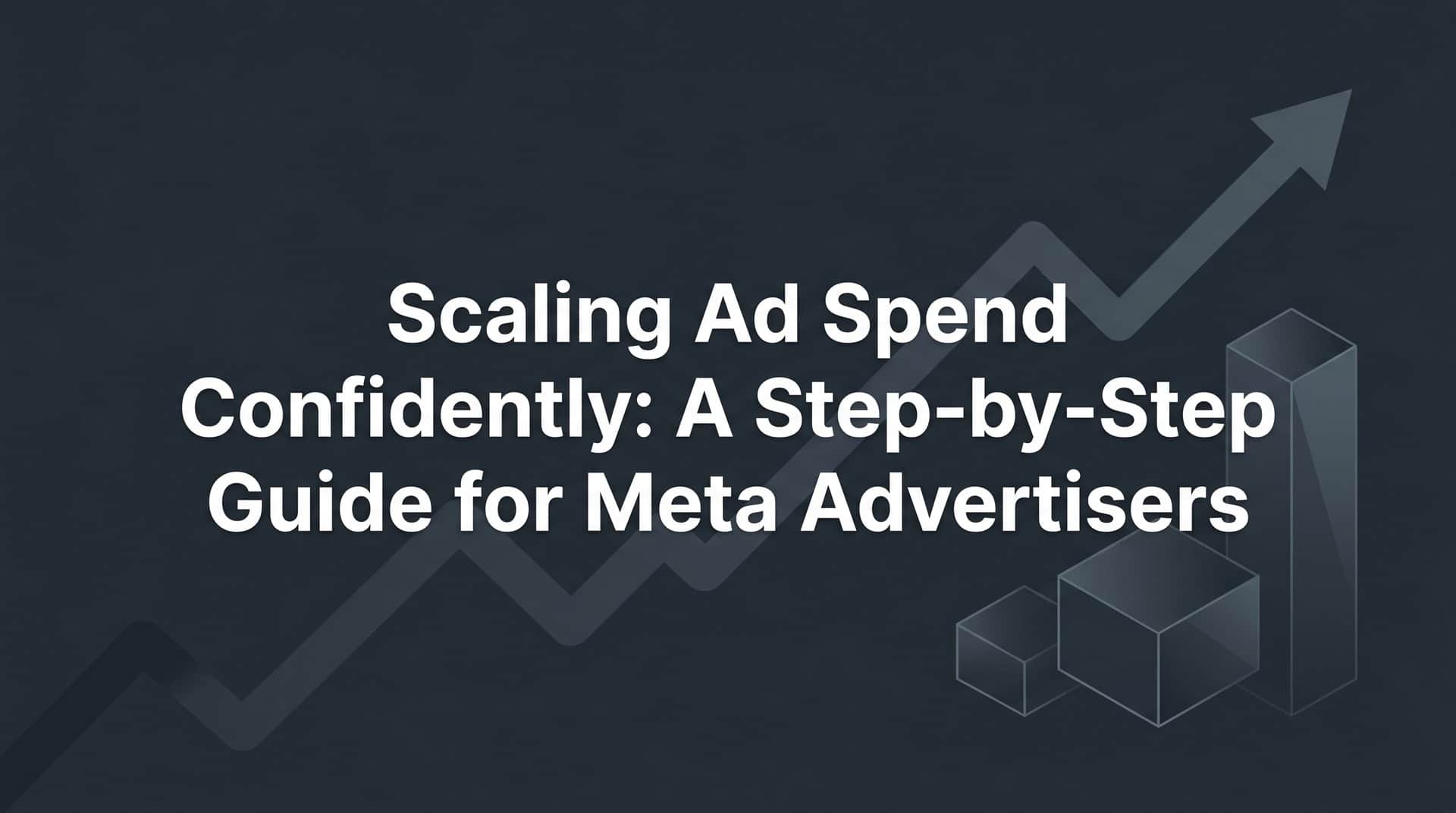 Featured image for Scaling Ad Spend Confidently: A Step-by-Step Guide for Meta Advertisers