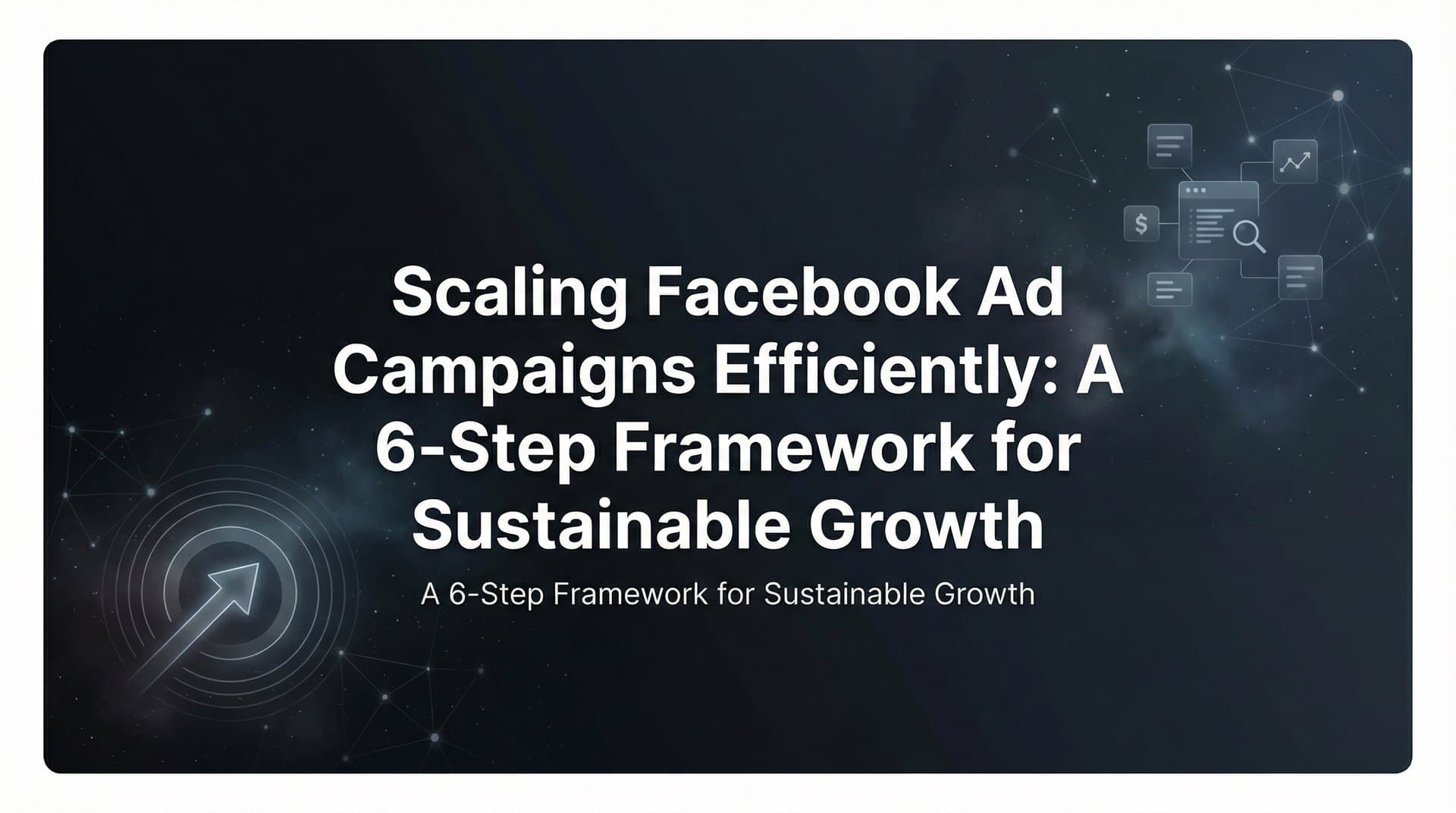 How to Scale Facebook Ad Campaigns Efficiently: A 6-Step Framework for Sustainable Growth
