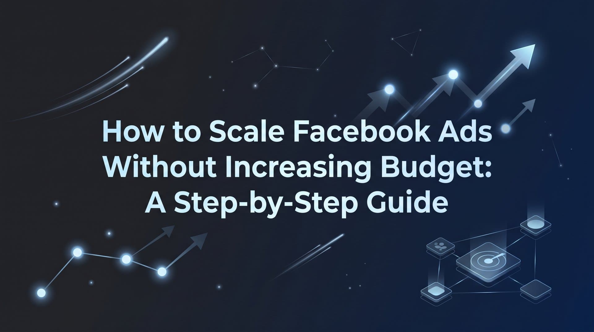 How to Scale Facebook Ads Without Increasing Budget: A Step-by-Step Guide