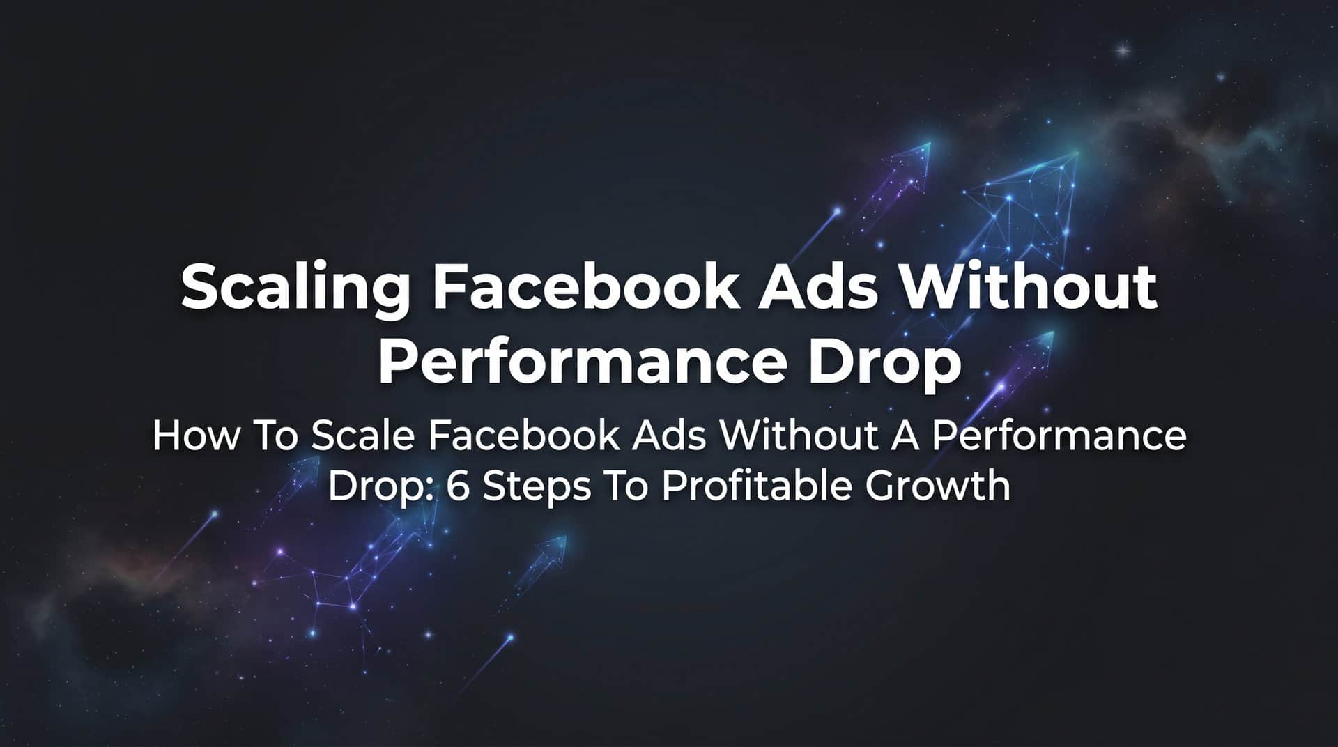 Featured image for How to Scale Facebook Ads Without a Performance Drop: 6 Steps to Profitable Growth