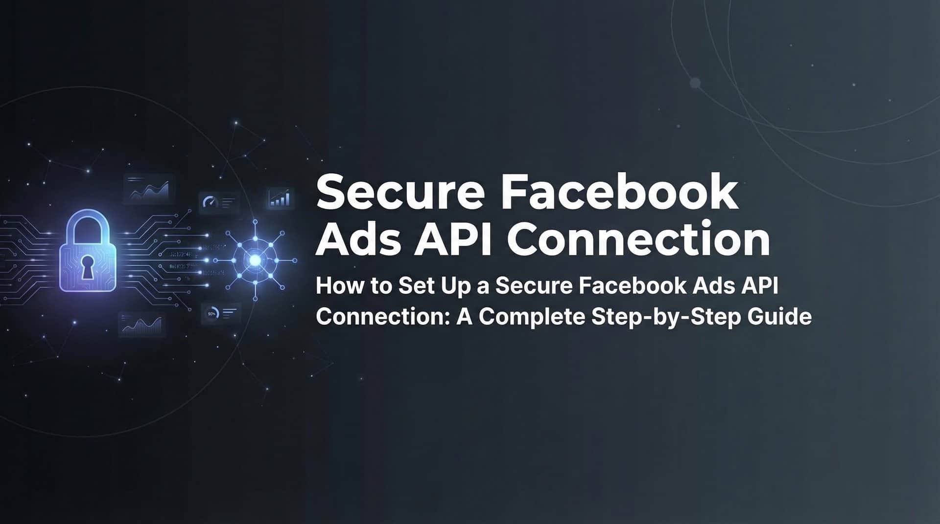 Featured image for How to Set Up a Secure Facebook Ads API Connection: A Complete Step-by-Step Guide