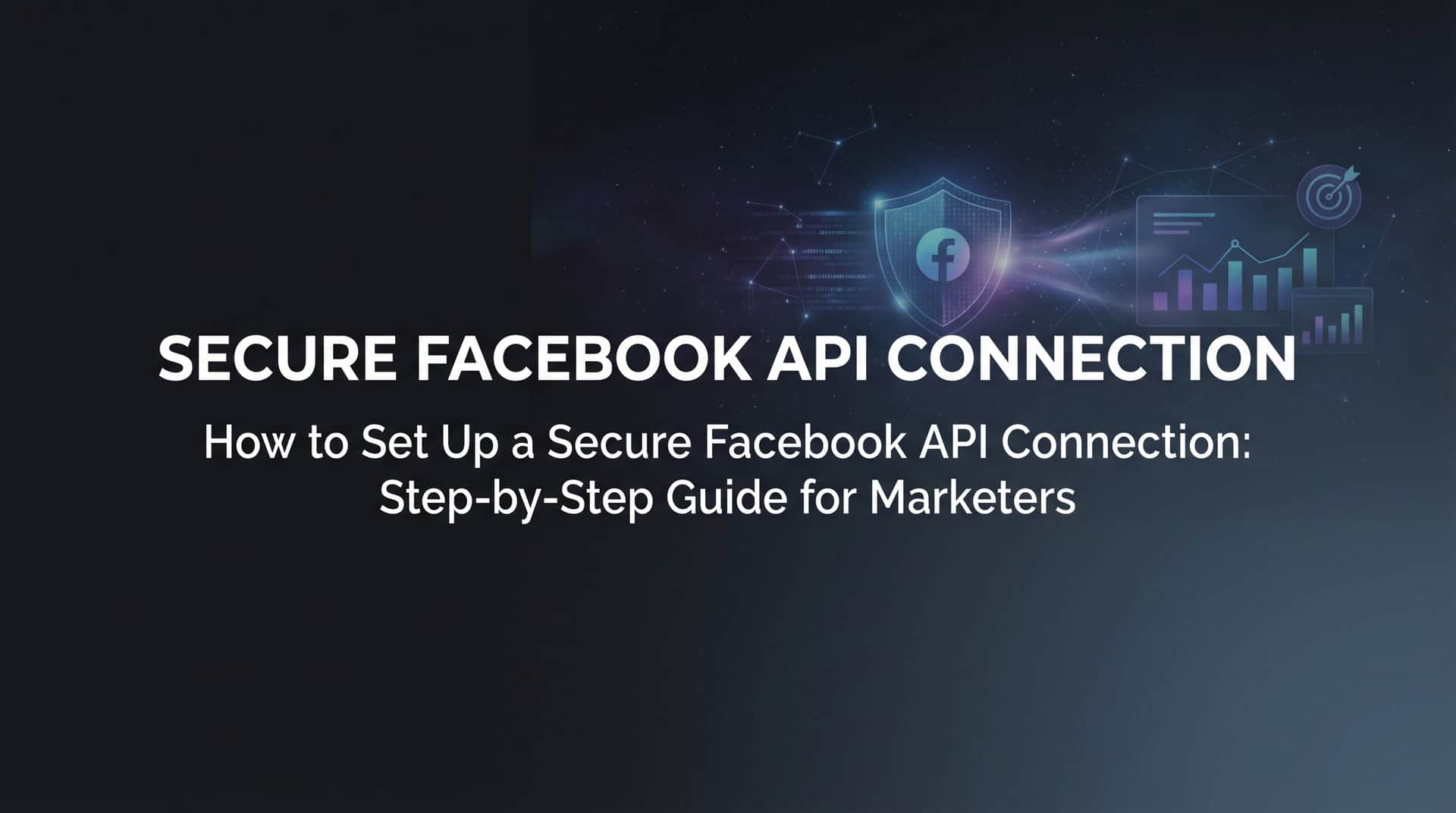 Featured image for How to Set Up a Secure Facebook API Connection: Step-by-Step Guide for Marketers