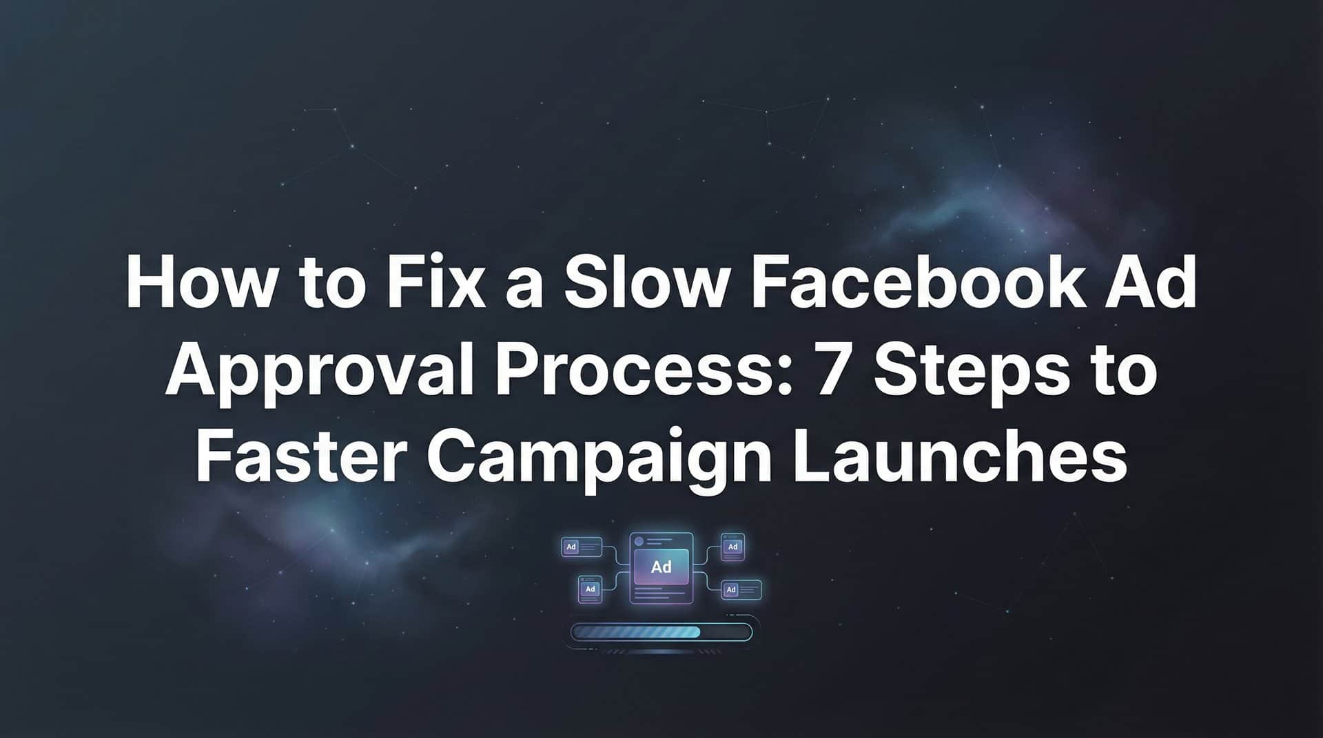 Featured image for How to Fix a Slow Facebook Ad Approval Process: 7 Steps to Faster Campaign Launches
