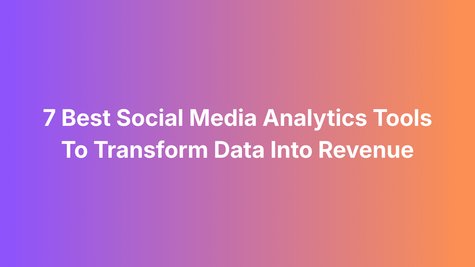 7 Best Social Media Analytics Tools To Transform Data Into Revenue