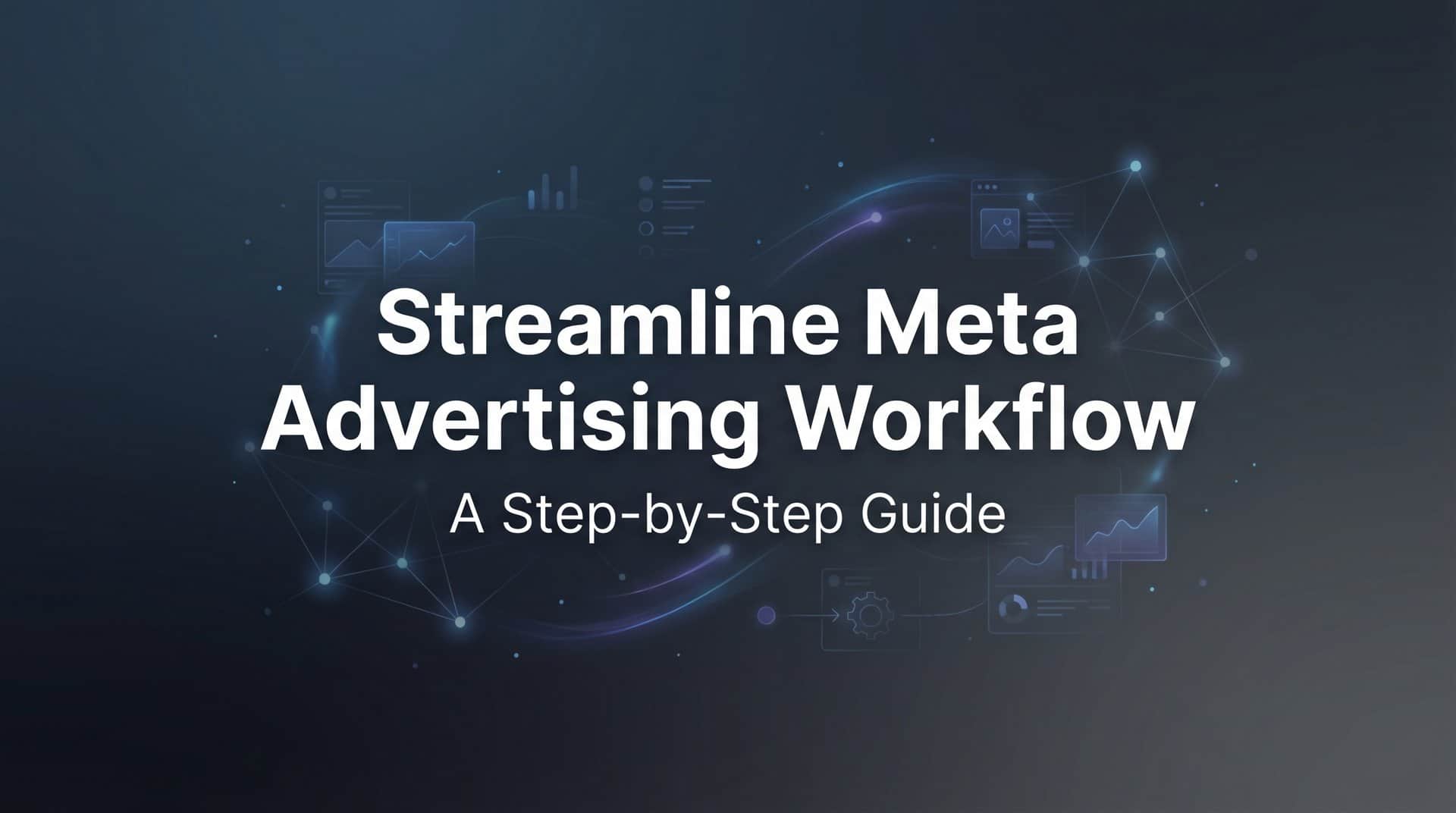 Featured image for How to Streamline Your Meta Advertising Workflow: A Step-by-Step Guide