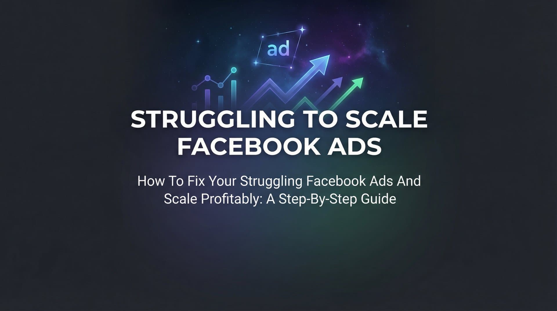 How to Fix Your Struggling Facebook Ads and Scale Profitably: A Step-by-Step Guide
