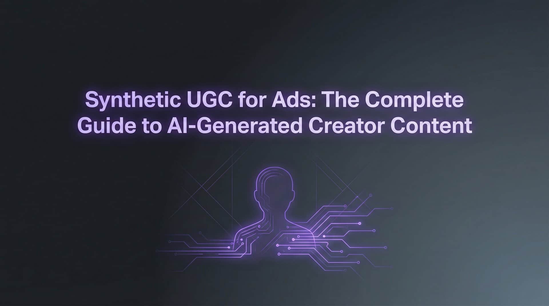 Synthetic UGC for Ads: The Complete Guide to AI-Generated Creator Content