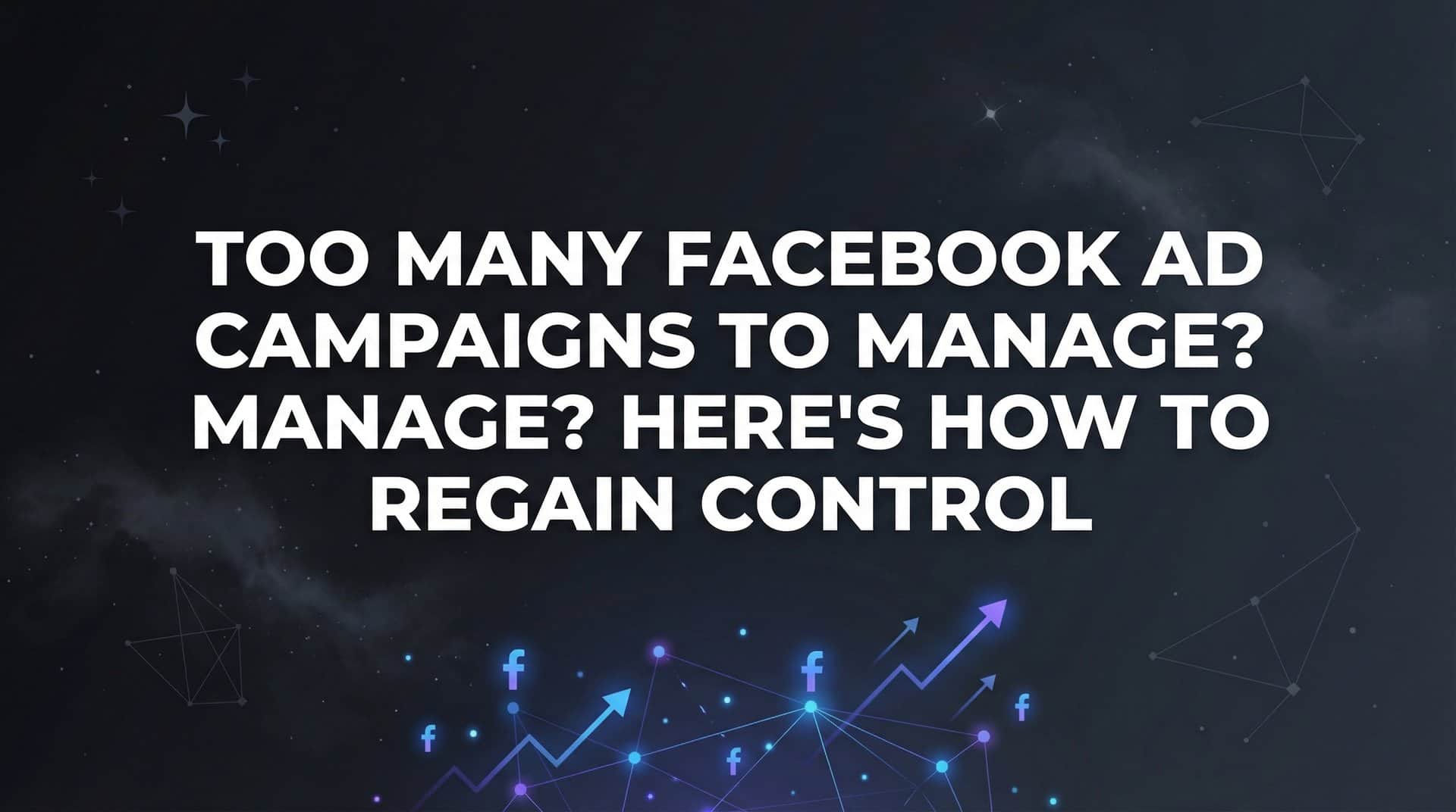 Featured image for Too Many Facebook Ad Campaigns to Manage? Here's How to Regain Control