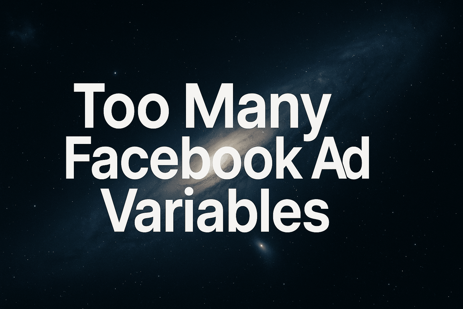 Too Many Facebook Ad Variables: The Framework For Managing Campaign Complexity