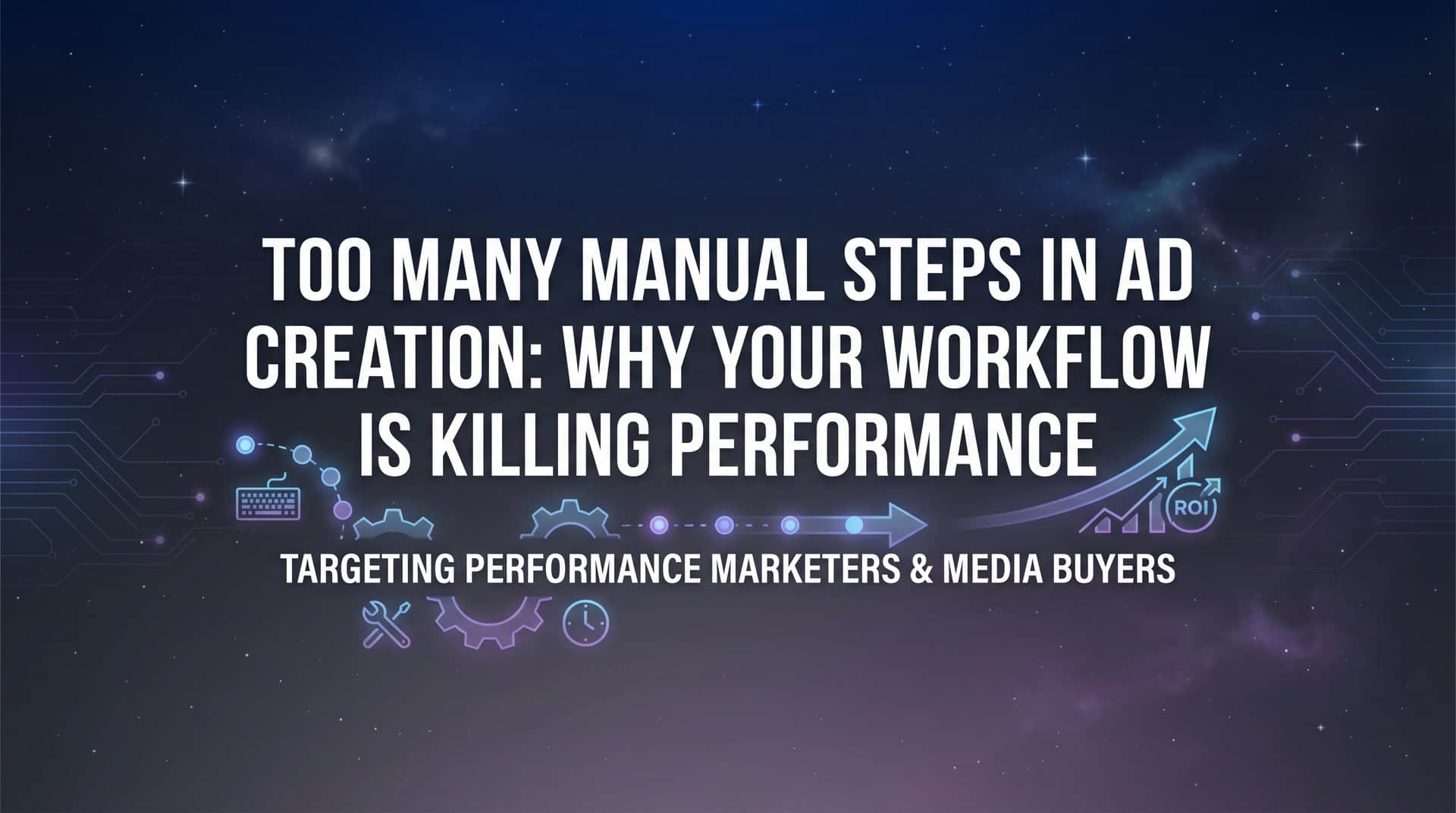 Featured image for Too Many Manual Steps in Ad Creation: Why Your Workflow Is Killing Performance