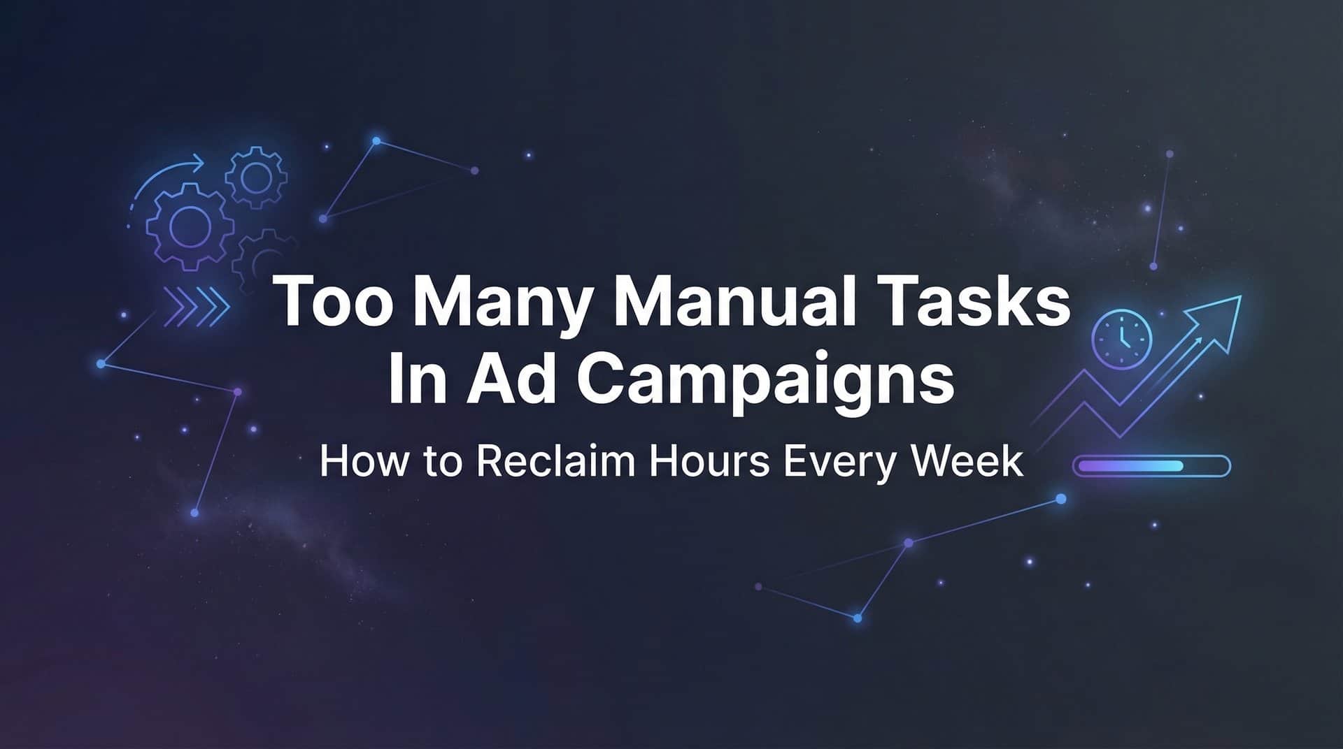 Featured image for Too Many Manual Tasks in Ad Campaigns: How to Reclaim Hours Every Week