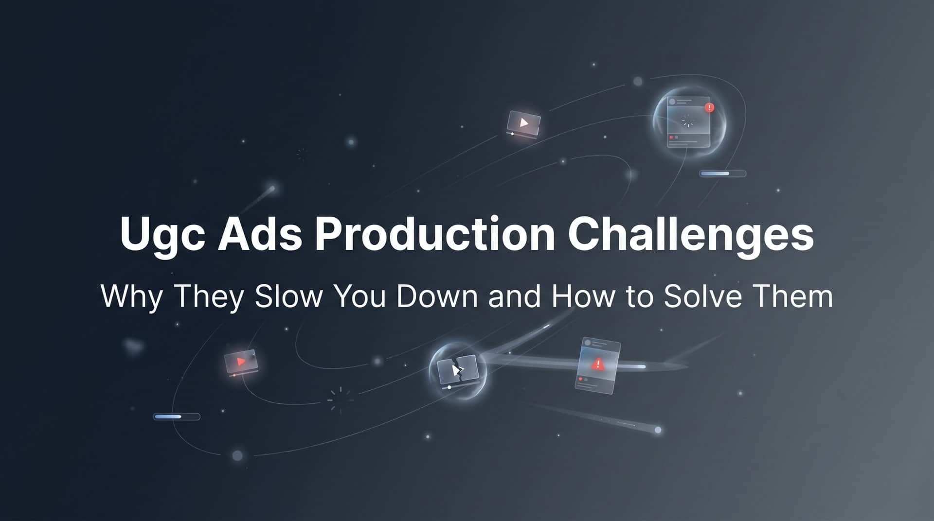 Featured image for UGC Ads Production Challenges: Why They Slow You Down and How to Solve Them