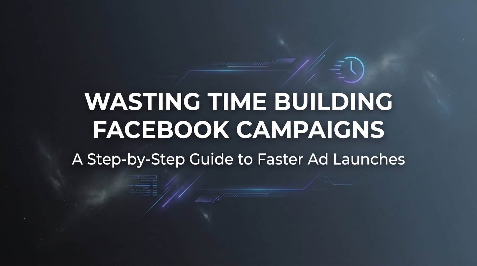 Featured image for How to Stop Wasting Time Building Facebook Campaigns: A Step-by-Step Guide to Faster Ad Launches