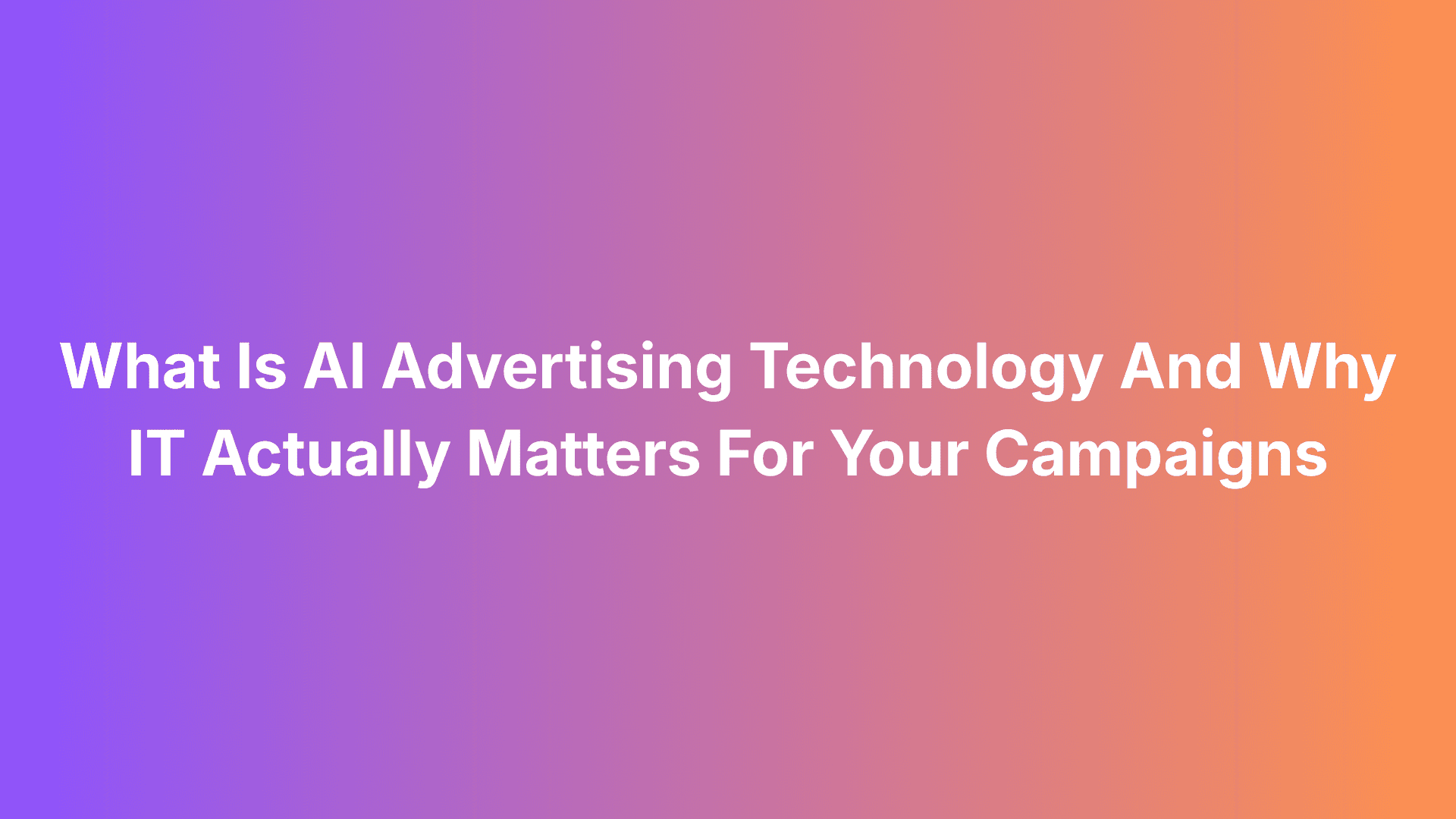 What Is AI Advertising Technology And Why IT Actually Matters For Your Campaigns