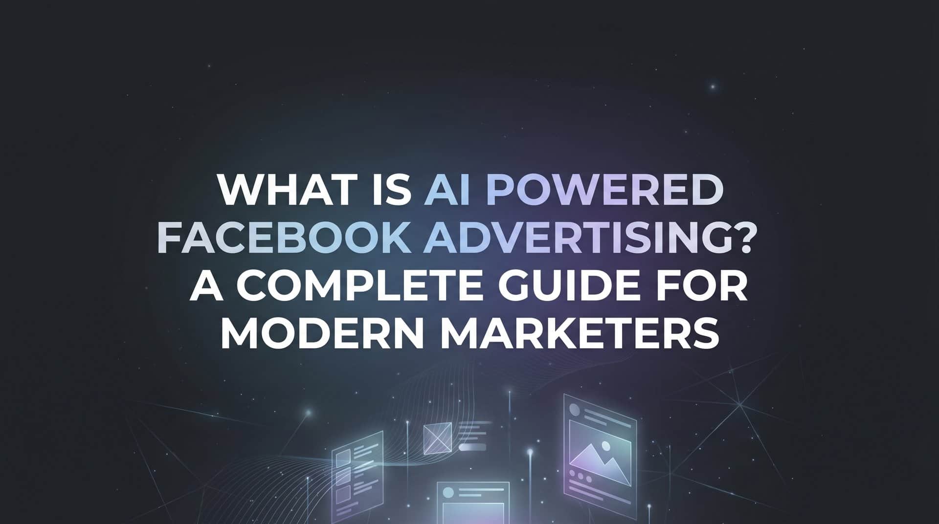 What Is AI Powered Facebook Advertising? A Complete Guide for Modern Marketers