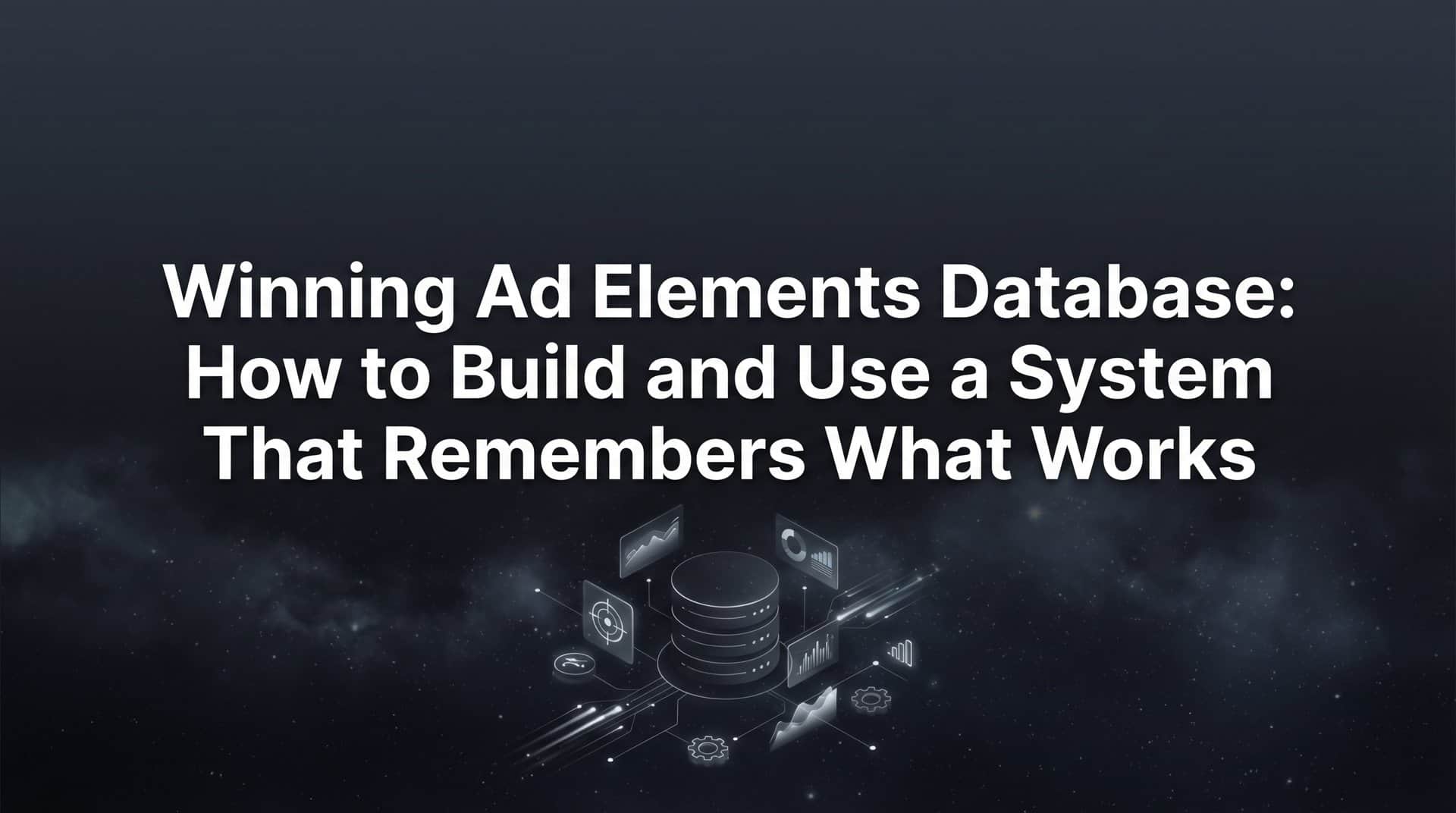 Featured image for Winning Ad Elements Database: How to Build and Use a System That Remembers What Works
