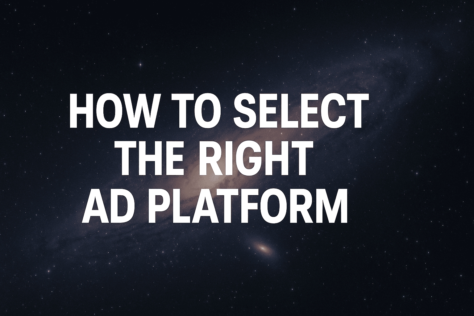 How To Select The Right Ad Platform: A Data-Driven Framework For Matching Your Business To The Perfect Channel