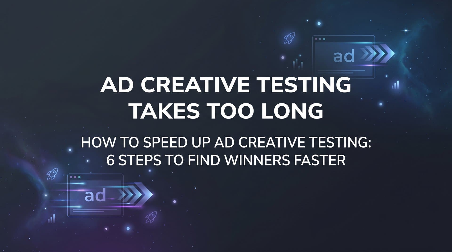 Featured image for: How to Speed Up Ad Creative Testing: 6 Steps to Find Winners Faster