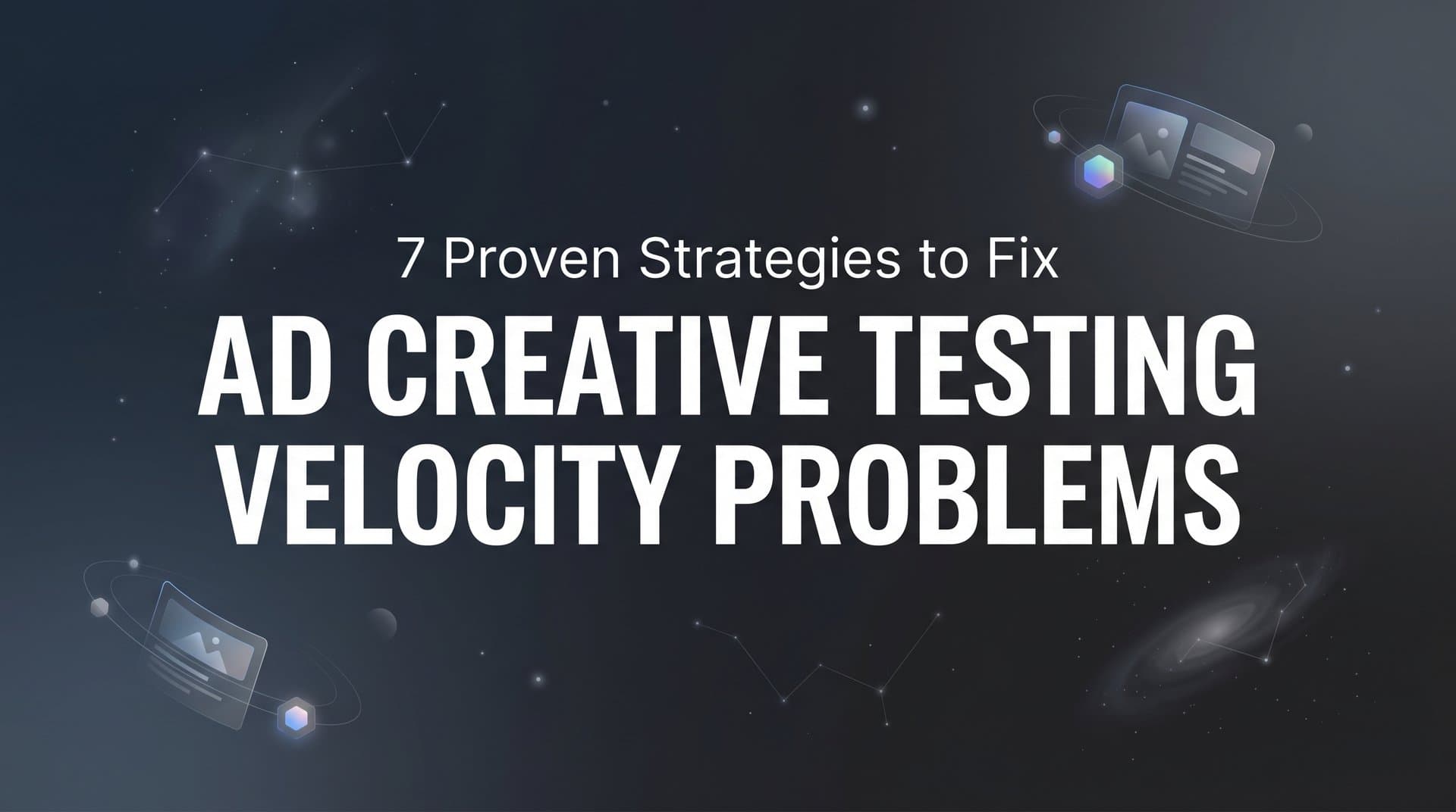 Featured image for: 7 Proven Strategies to Fix Ad Creative Testing Velocity Problems