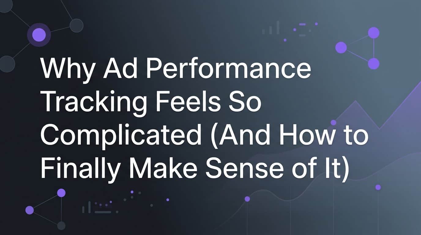 Featured image for Why Ad Performance Tracking Feels So Complicated (And How to Finally Make Sense of It)