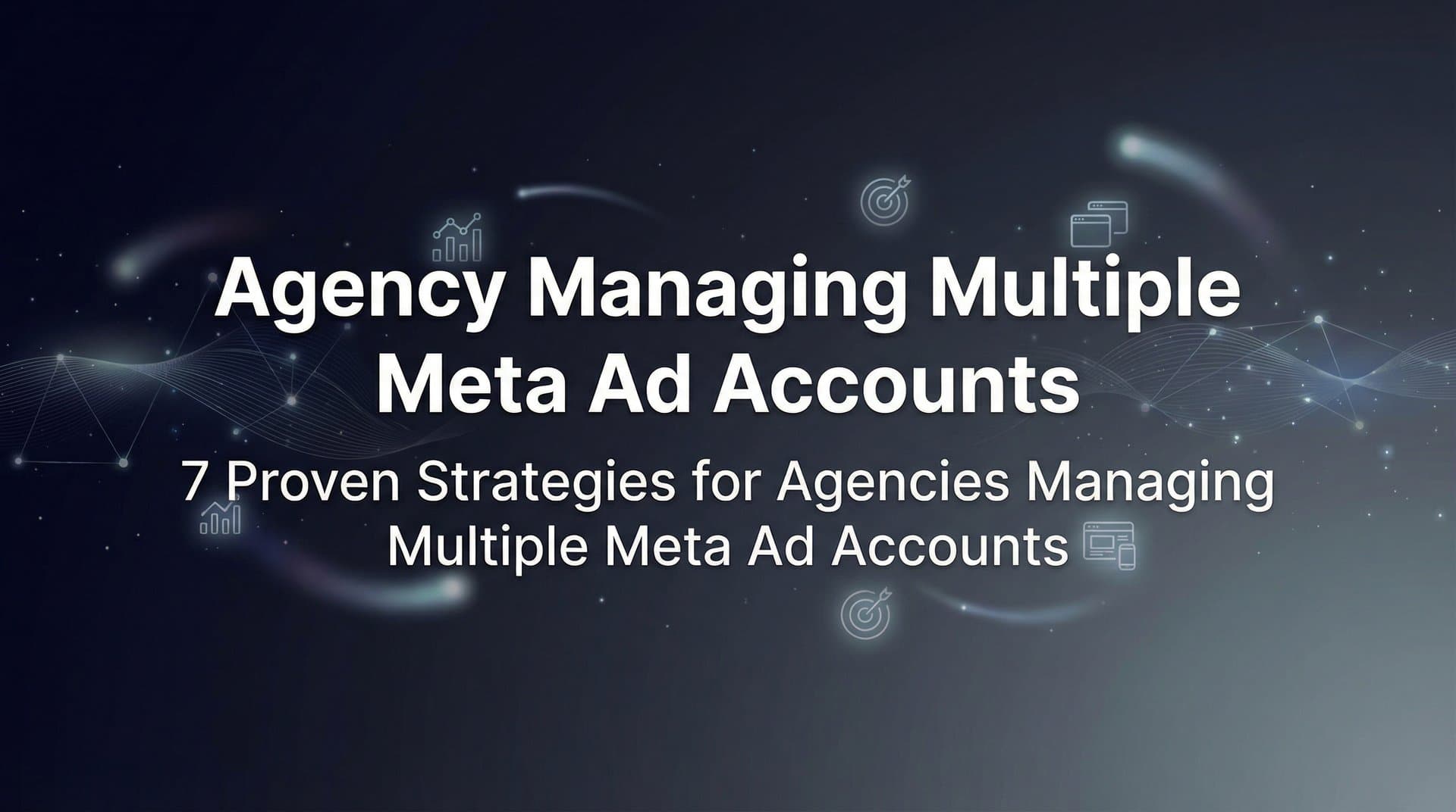 Featured image for: 7 Proven Strategies for Agencies Managing Multiple Meta Ad Accounts