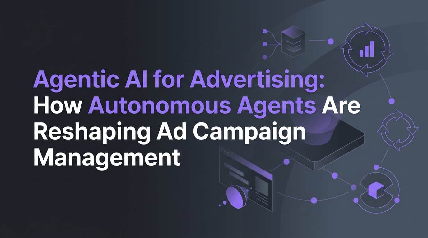 Agentic AI for Advertising: How Autonomous Agents Are Reshaping Ad Campaign Management