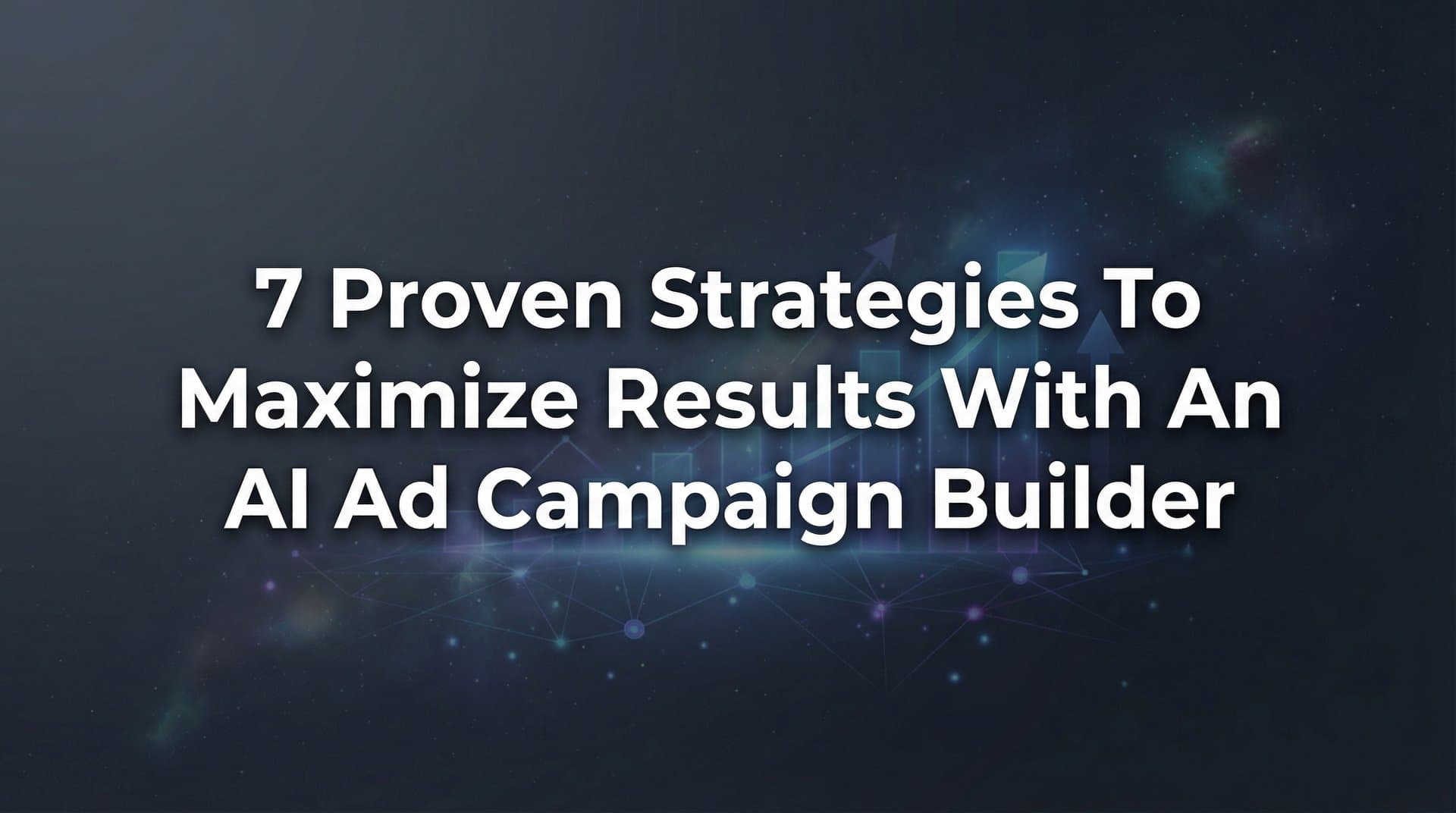 Featured image for: 7 Proven Strategies to Maximize Results with an AI Ad Campaign Builder