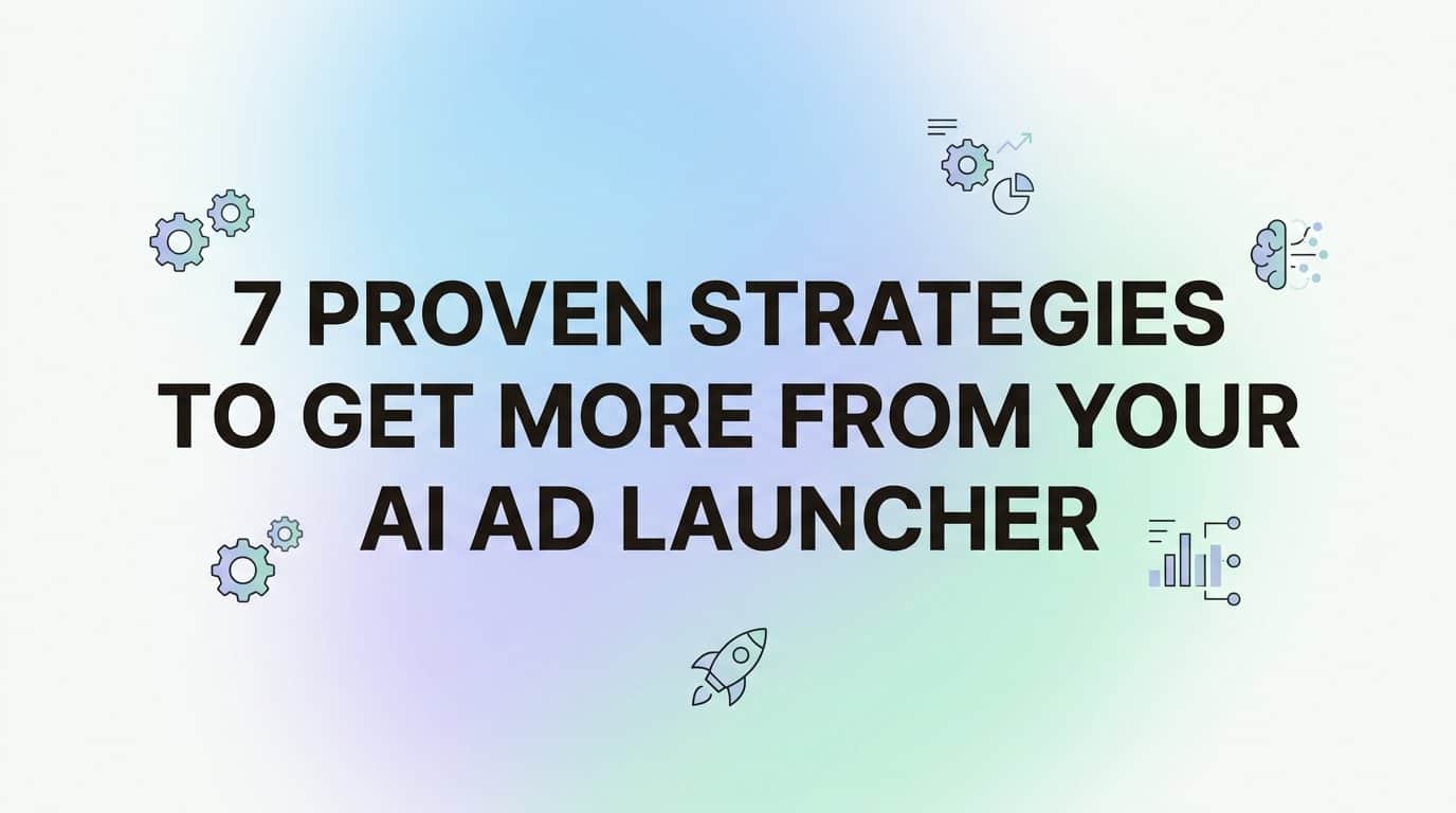 Featured image for 7 Proven Strategies to Get More From Your AI Ad Launcher
