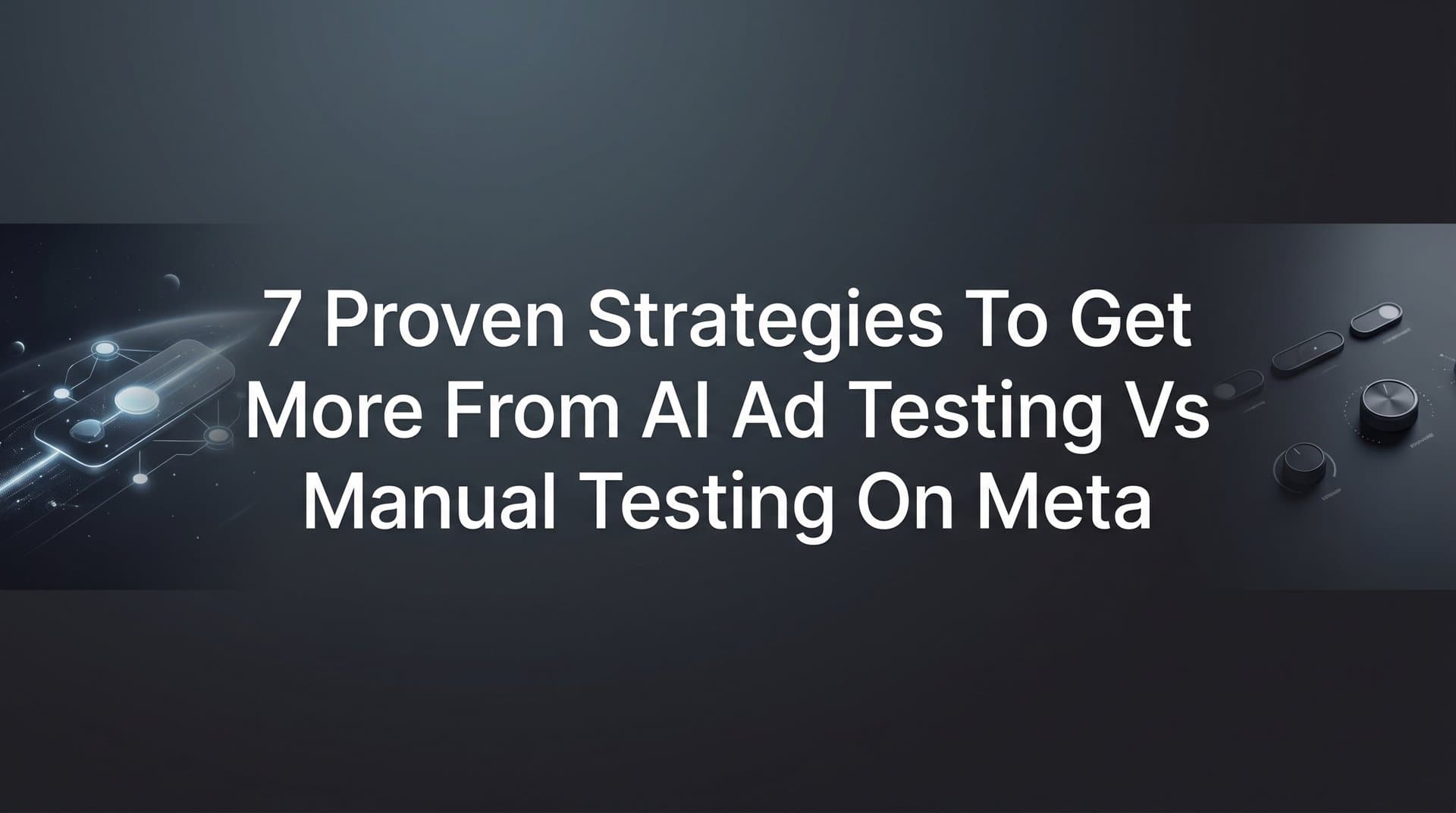 Featured image for: 7 Proven Strategies to Get More From AI Ad Testing vs Manual Testing on Meta
