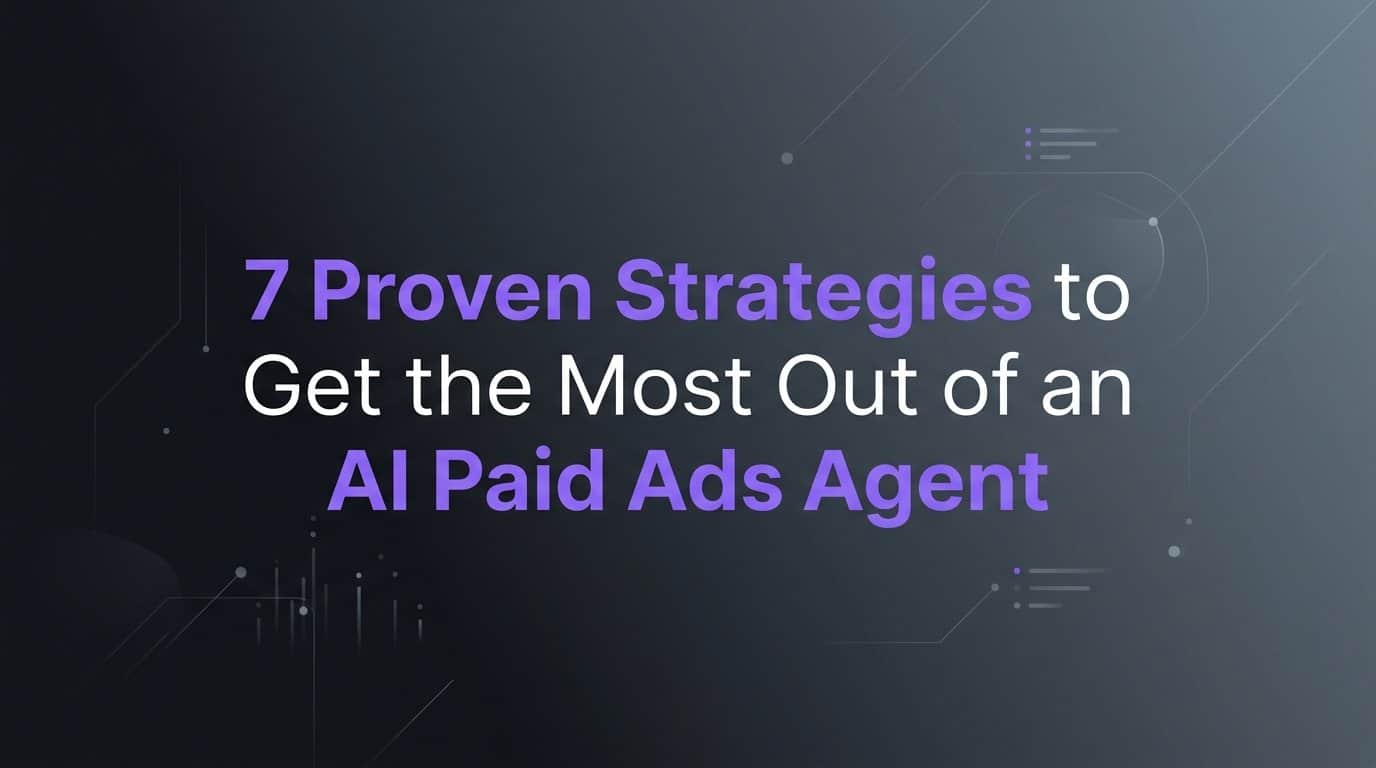 7 Proven Strategies to Get the Most Out of an AI Paid Ads Agent