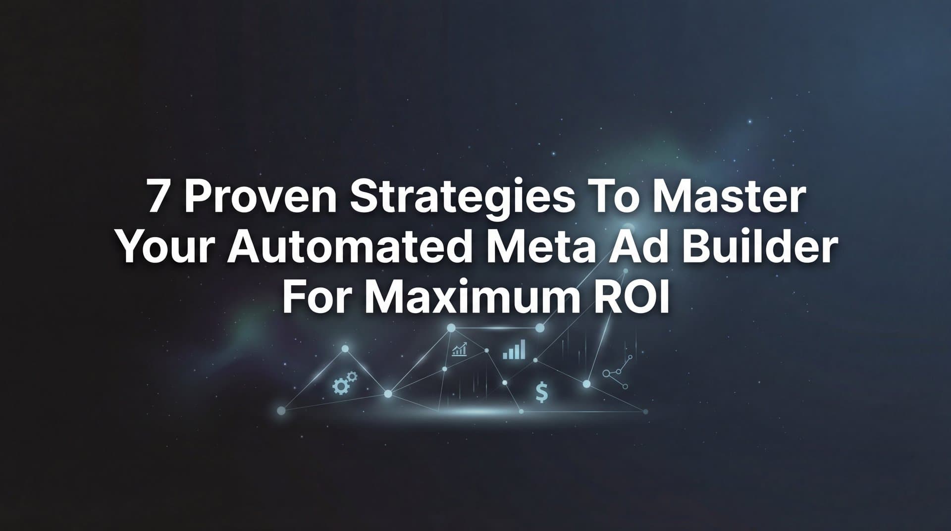 Featured image for: 7 Proven Strategies to Master Your Automated Meta Ad Builder for Maximum ROI