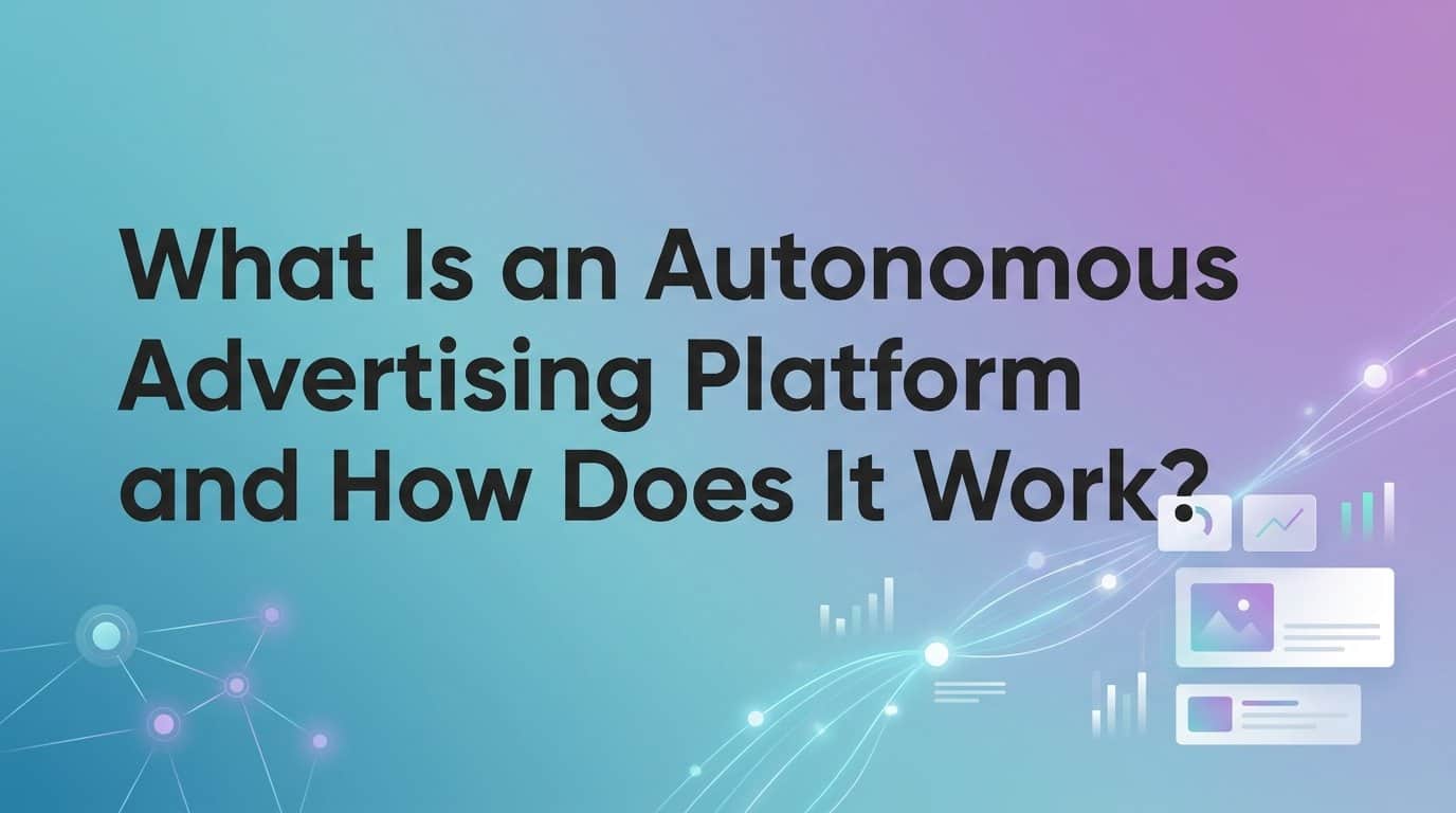Featured image for What Is an Autonomous Advertising Platform and How Does It Work?