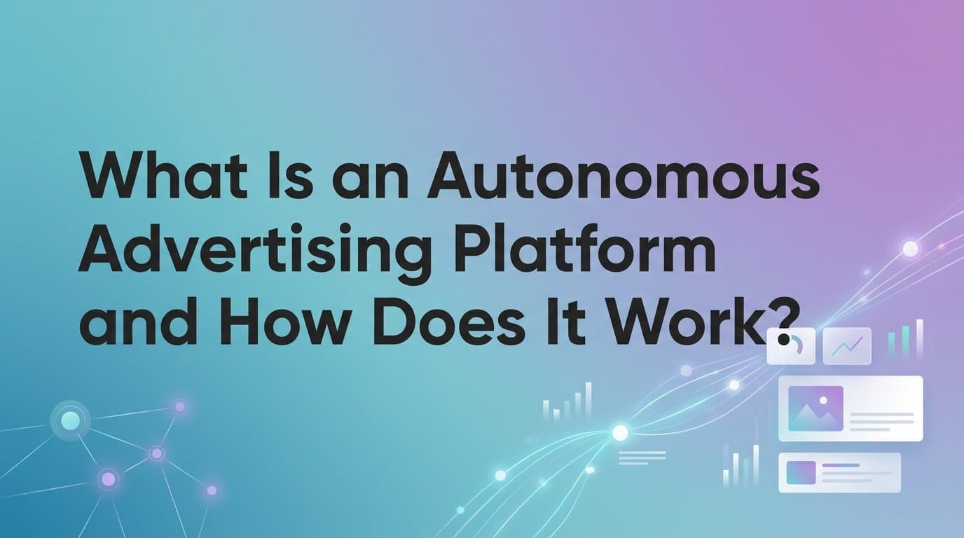 Featured image for: What Is an Autonomous Advertising Platform and How Does It Work?