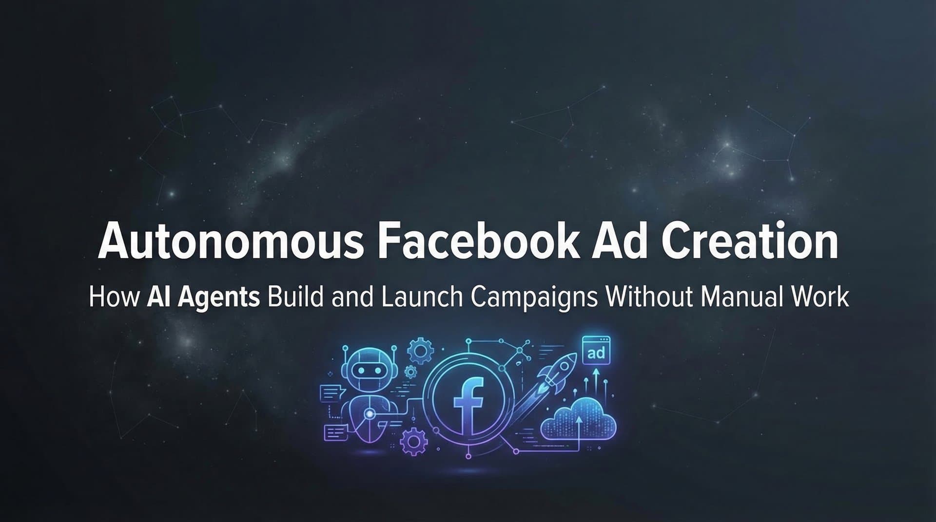 Autonomous Facebook Ad Creation: How AI Agents Build and Launch Campaigns Without Manual Work