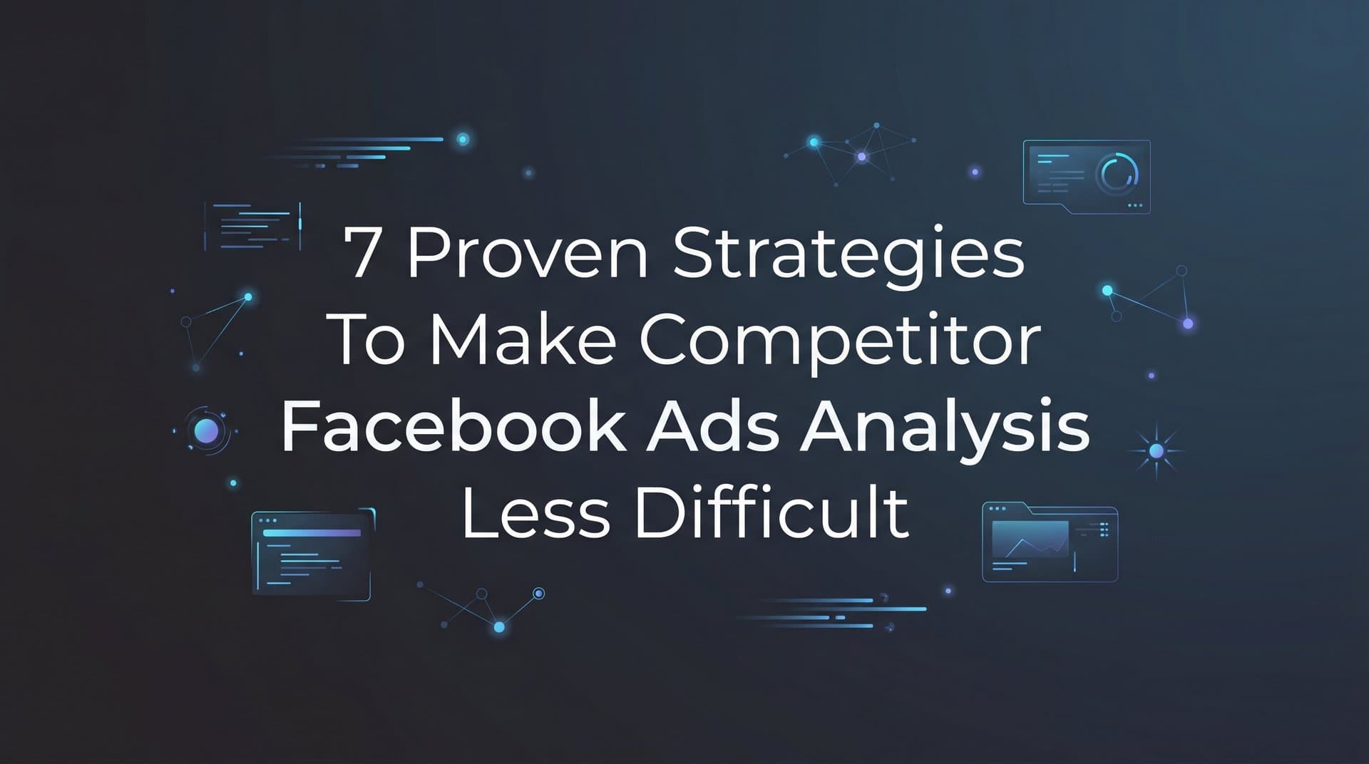 Featured image for: 7 Proven Strategies to Make Competitor Facebook Ads Analysis Less Difficult